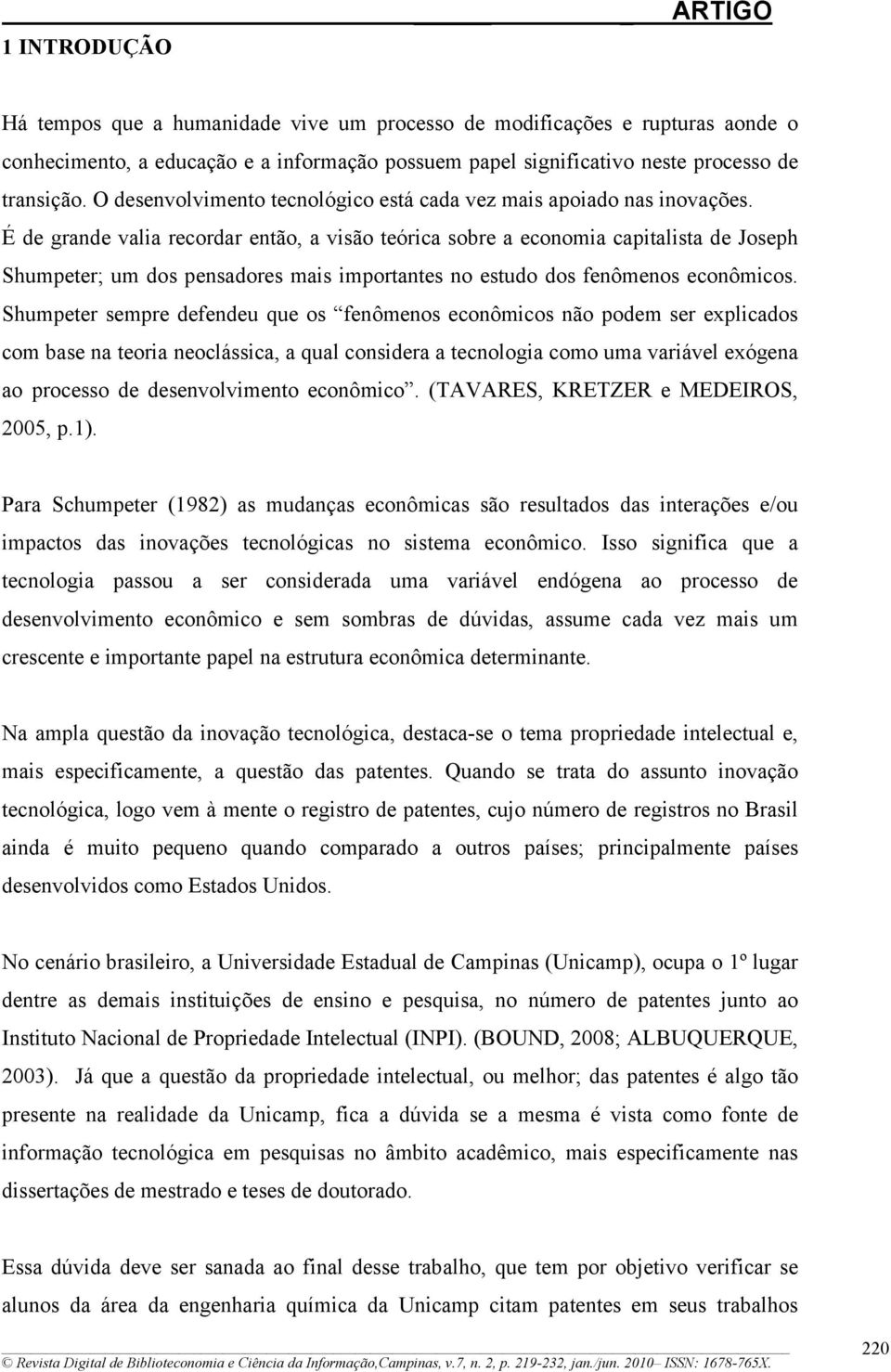 É de grande valia recordar então, a visão teórica sobre a economia capitalista de Joseph Shumpeter; um dos pensadores mais importantes no estudo dos fenômenos econômicos.