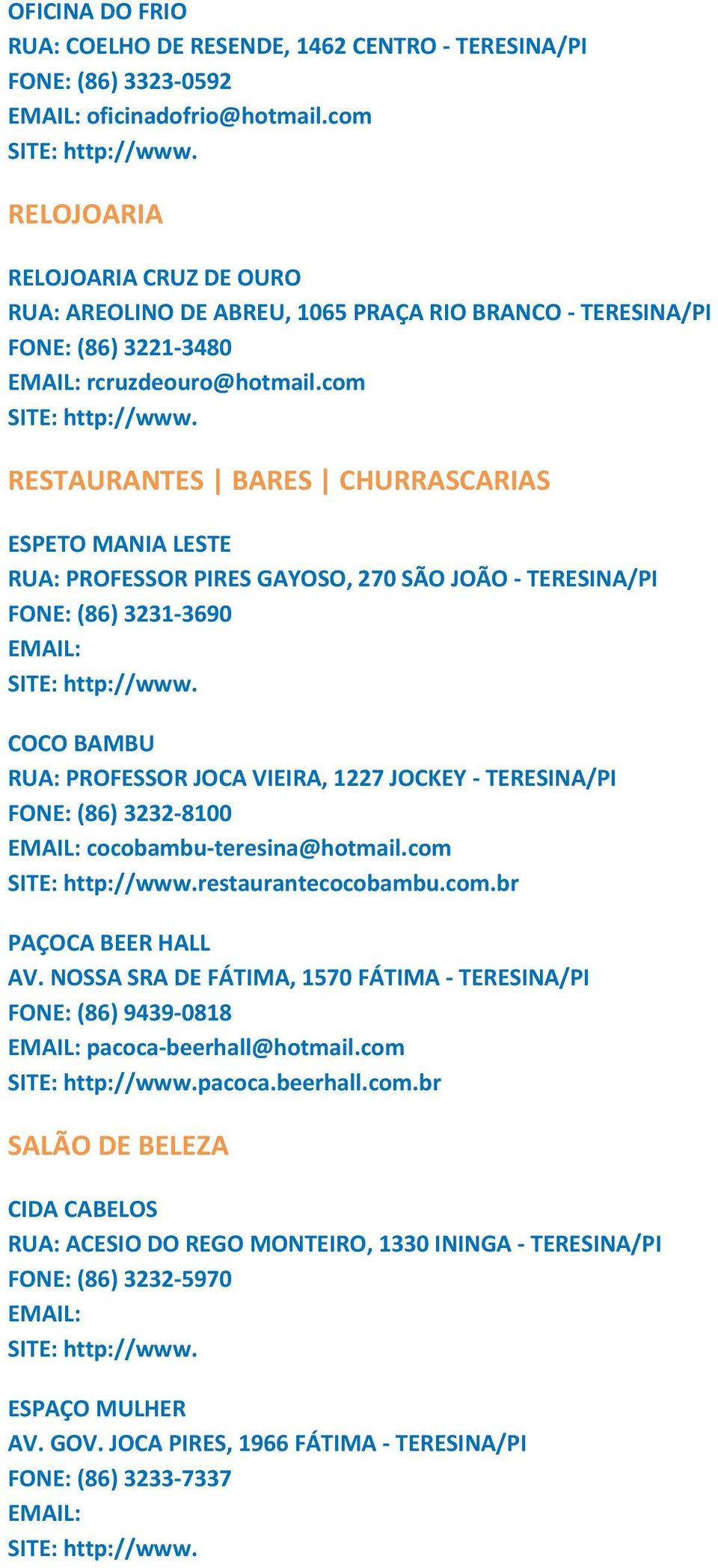 com RESTAURANTES BARES CHURRASCARIAS ESPETO MANIA LESTE RUA: PROFESSOR PIRES GAYOSO, 270 SÃO JOÃO TERESINA/PI FONE: (86) 3231 3690 COCO BAMBU RUA: PROFESSOR JOCA VIEIRA, 1227 JOCKEY TERESINA/PI FONE: