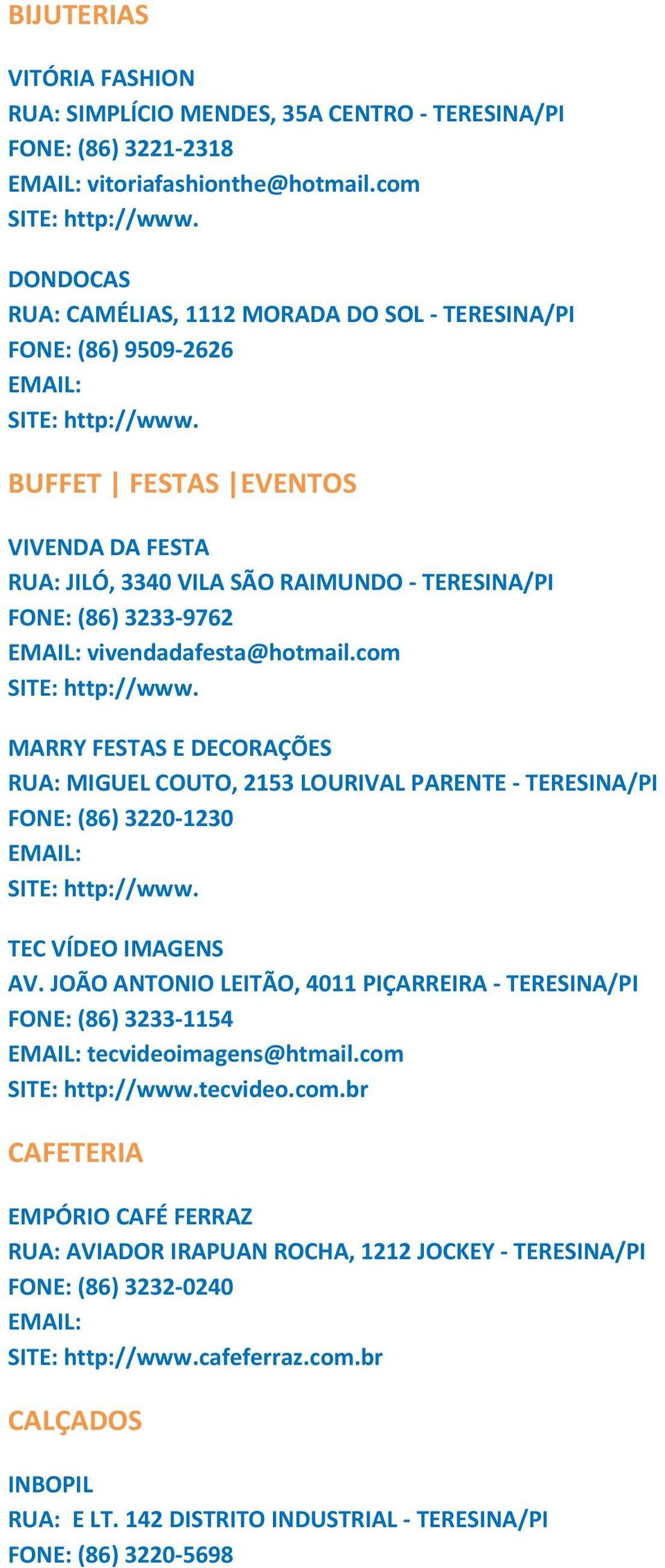 vivendadafesta@hotmail.com MARRY FESTAS E DECORAÇÕES RUA: MIGUEL COUTO, 2153 LOURIVAL PARENTE TERESINA/PI FONE: (86) 3220 1230 TEC VÍDEO IMAGENS AV.