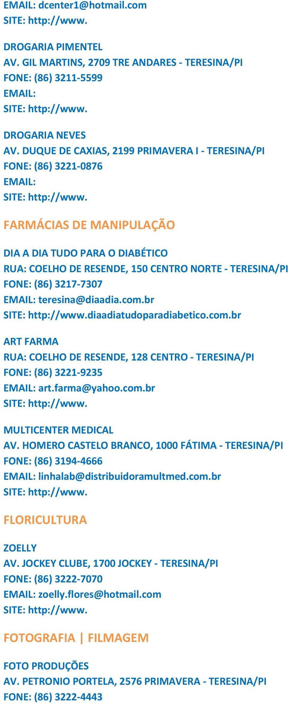 teresina@diaadia.com.br diaadiatudoparadiabetico.com.br ART FARMA RUA: COELHO DE RESENDE, 128 CENTRO TERESINA/PI FONE: (86) 3221 9235 art.farma@yahoo.com.br MULTICENTER MEDICAL AV.