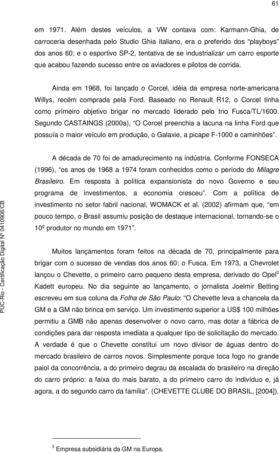 um carro esporte que acabou fazendo sucesso entre os aviadores e pilotos de corrida. Ainda em 1968, foi lançado o Corcel, idéia da empresa norte-americana Willys, recém comprada pela Ford.