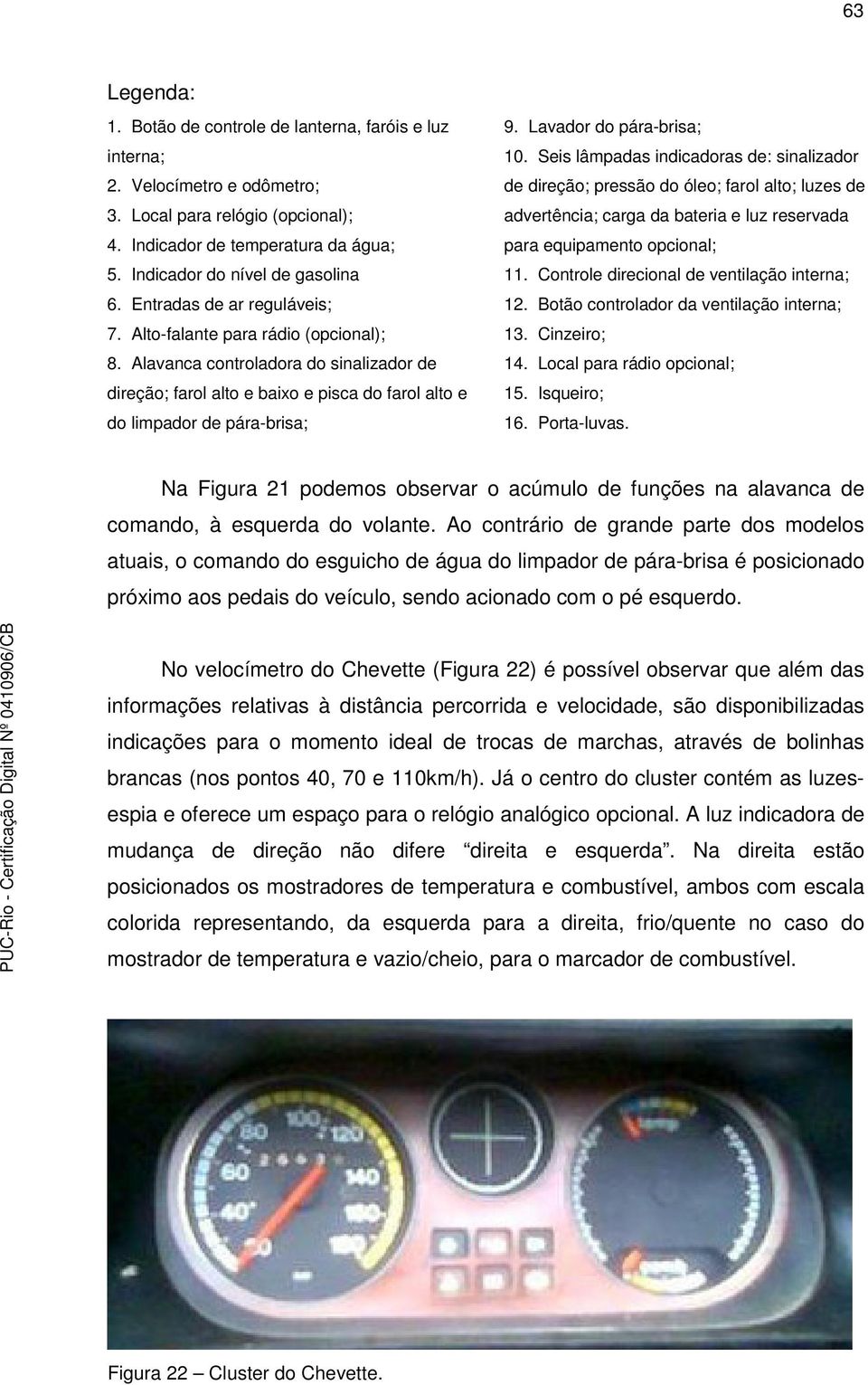 Alavanca controladora do sinalizador de direção; farol alto e baixo e pisca do farol alto e do limpador de pára-brisa; 9. Lavador do pára-brisa; 10.