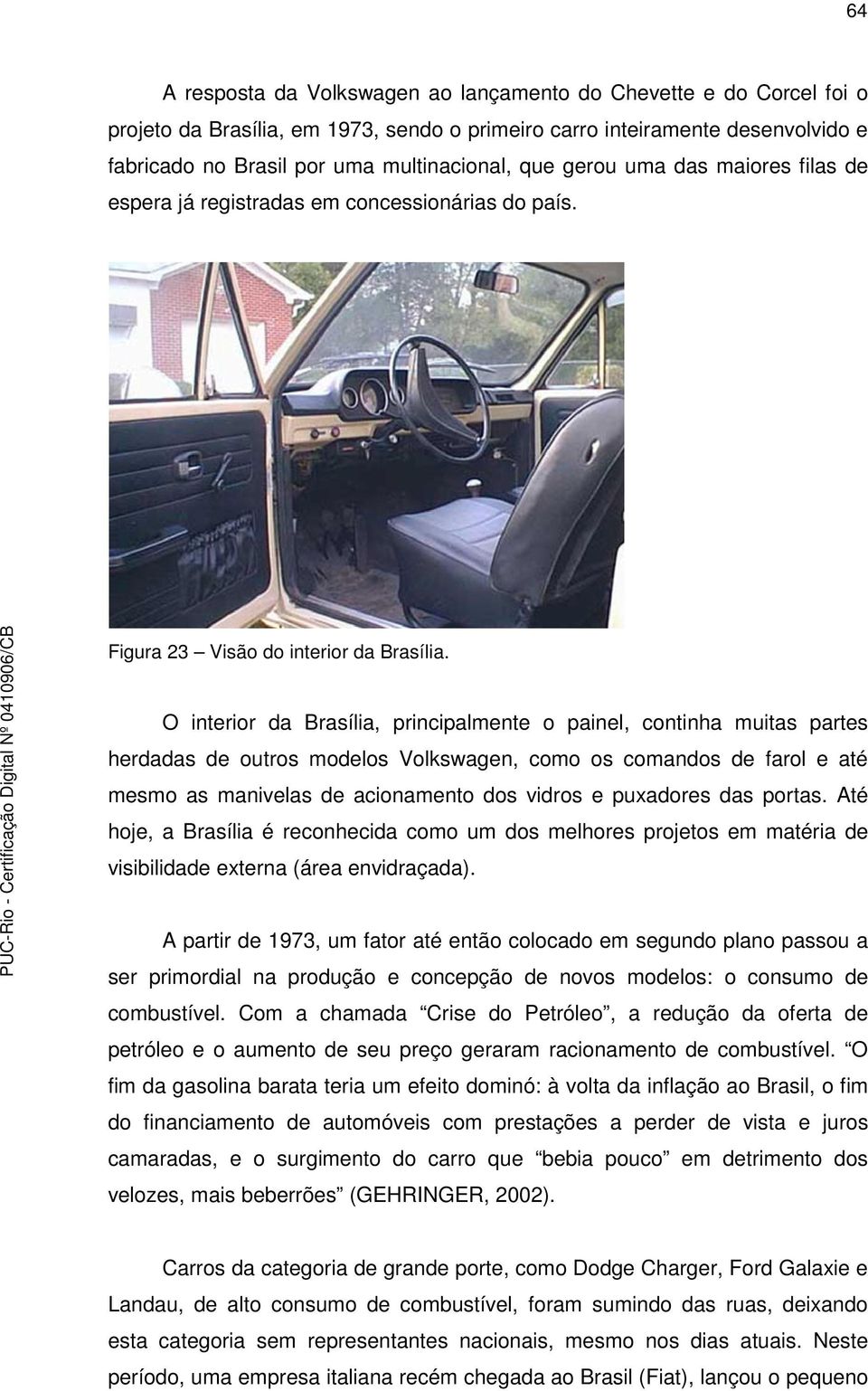 O interior da Brasília, principalmente o painel, continha muitas partes herdadas de outros modelos Volkswagen, como os comandos de farol e até mesmo as manivelas de acionamento dos vidros e puxadores