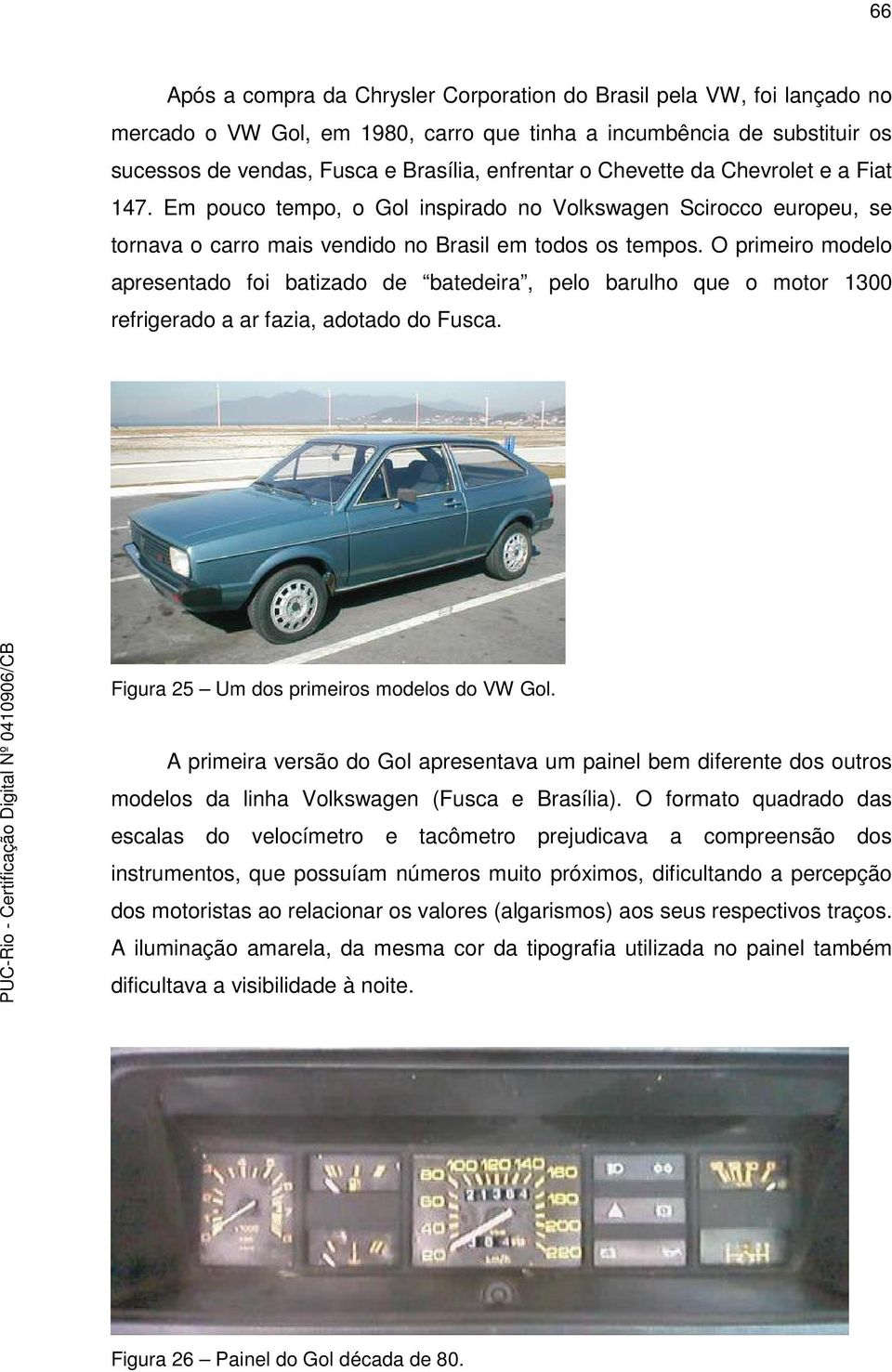 O primeiro modelo apresentado foi batizado de batedeira, pelo barulho que o motor 1300 refrigerado a ar fazia, adotado do Fusca. Figura 25 Um dos primeiros modelos do VW Gol.