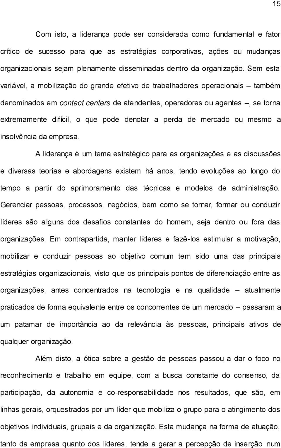 Sem esta variável, a mobilização do grande efetivo de trabalhadores operacionais também denominados em contact centers de atendentes, operadores ou agentes, se torna extremamente difícil, o que pode