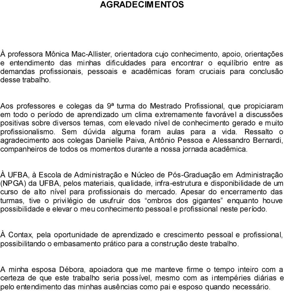 Aos professores e colegas da 9ª turma do Mestrado Profissional, que propiciaram em todo o período de aprendizado um clima extremamente favorável a discussões positivas sobre diversos temas, com