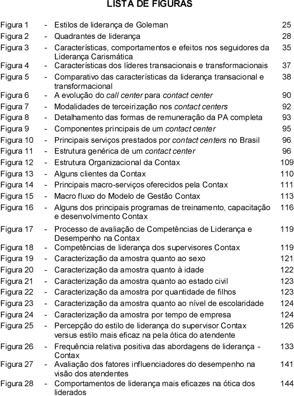 center para contact center 90 Figura 7 - Modalidades de terceirização nos contact centers 92 Figura 8 - Detalhamento das formas de remuneração da PA completa 93 Figura 9 - Componentes principais de