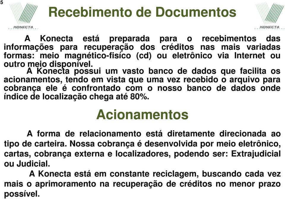 A Konecta possui um vasto banco de dados que facilita os acionamentos, tendo em vista que uma vez recebido o arquivo para cobrança ele é confrontado com o nosso banco de dados onde índice de