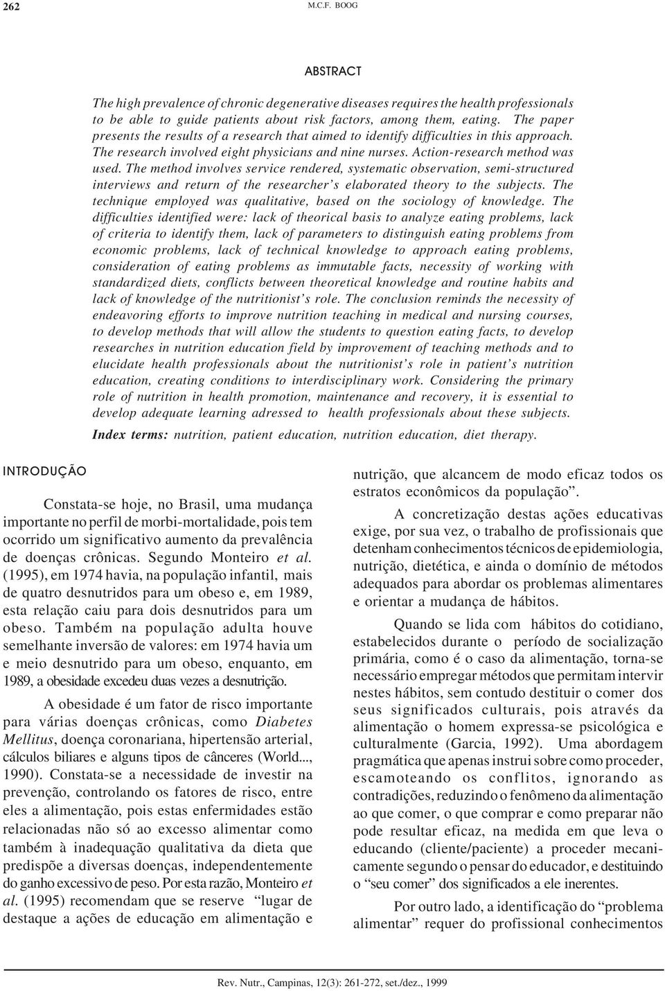 The method involves service rendered, systematic observation, semi-structured interviews and return of the researcher s elaborated theory to the subjects.