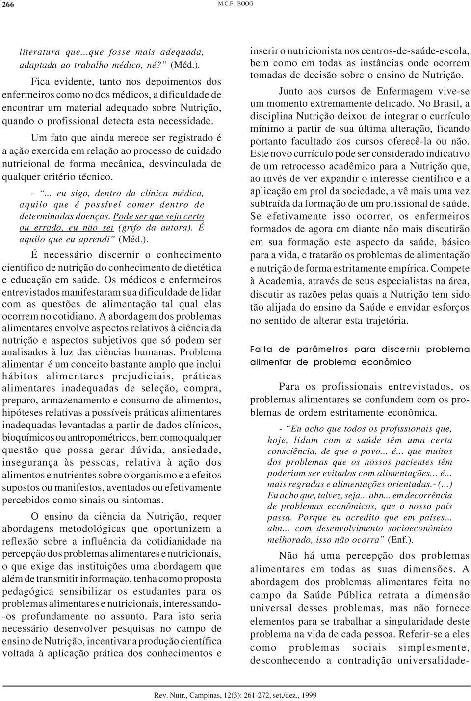 Um fato que ainda merece ser registrado é a ação exercida em relação ao processo de cuidado nutricional de forma mecânica, desvinculada de qualquer critério técnico. -.