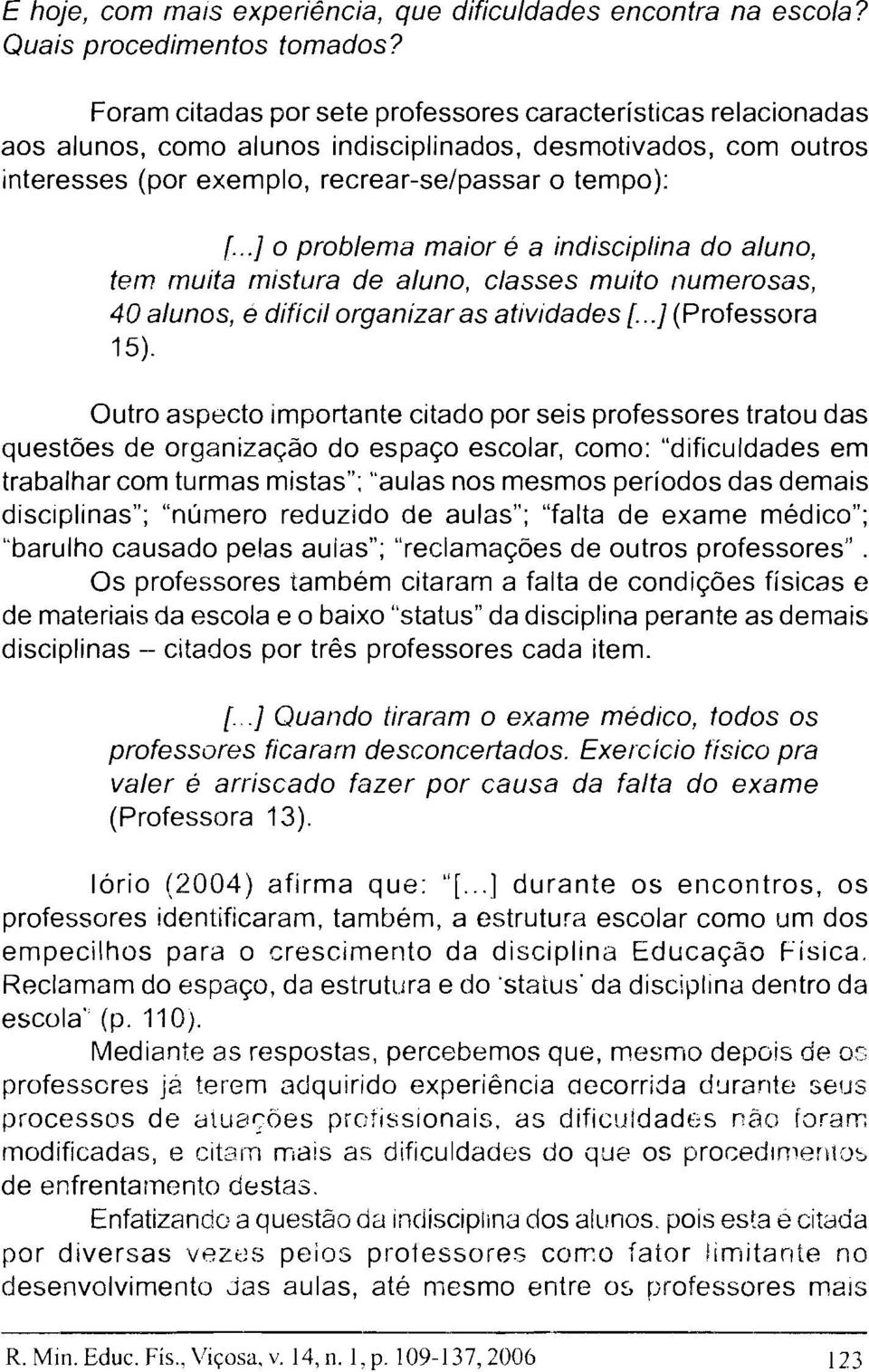 ..I o problema maior é a indisciplina do aluno, tern muita rnistura de aluno, classes muito numerosas, 40 alunos, e difícil organizar as atividades [...] (Professora 15).