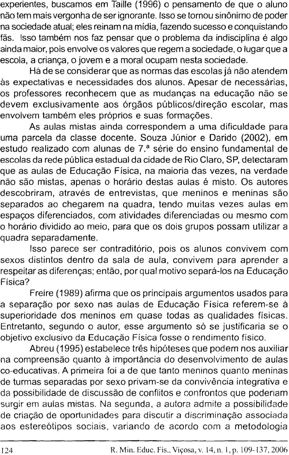 Isso também nos faz pensar que o problema da indisciplina é algo ainda maior, pois envolve os valores que regem a sociedade, o lugar que a escola, a criança, o jovem e a moral ocupam nesta sociedade.