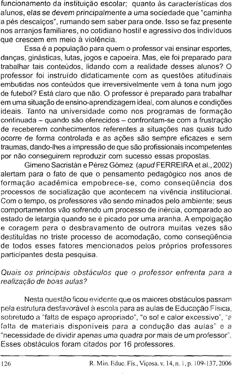 Essa é a população para quem o professor vai ensinar esportes, danças, ginásticas, lutas, jogos e capoeira. Mas, ele foi preparado para trabalhar tais conteúdos, lidando com a realidade desses alunos?