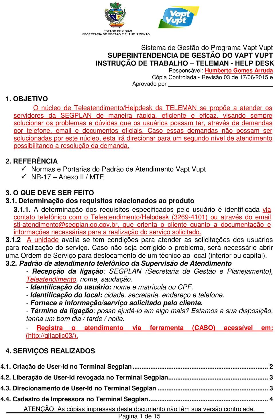 OBJETIVO O núcleo de Teleatendimento/Helpdesk da TELEMAN se propõe a atender os servidores da SEGPLAN de maneira rápida, eficiente e eficaz, visando sempre solucionar os problemas e dúvidas que os