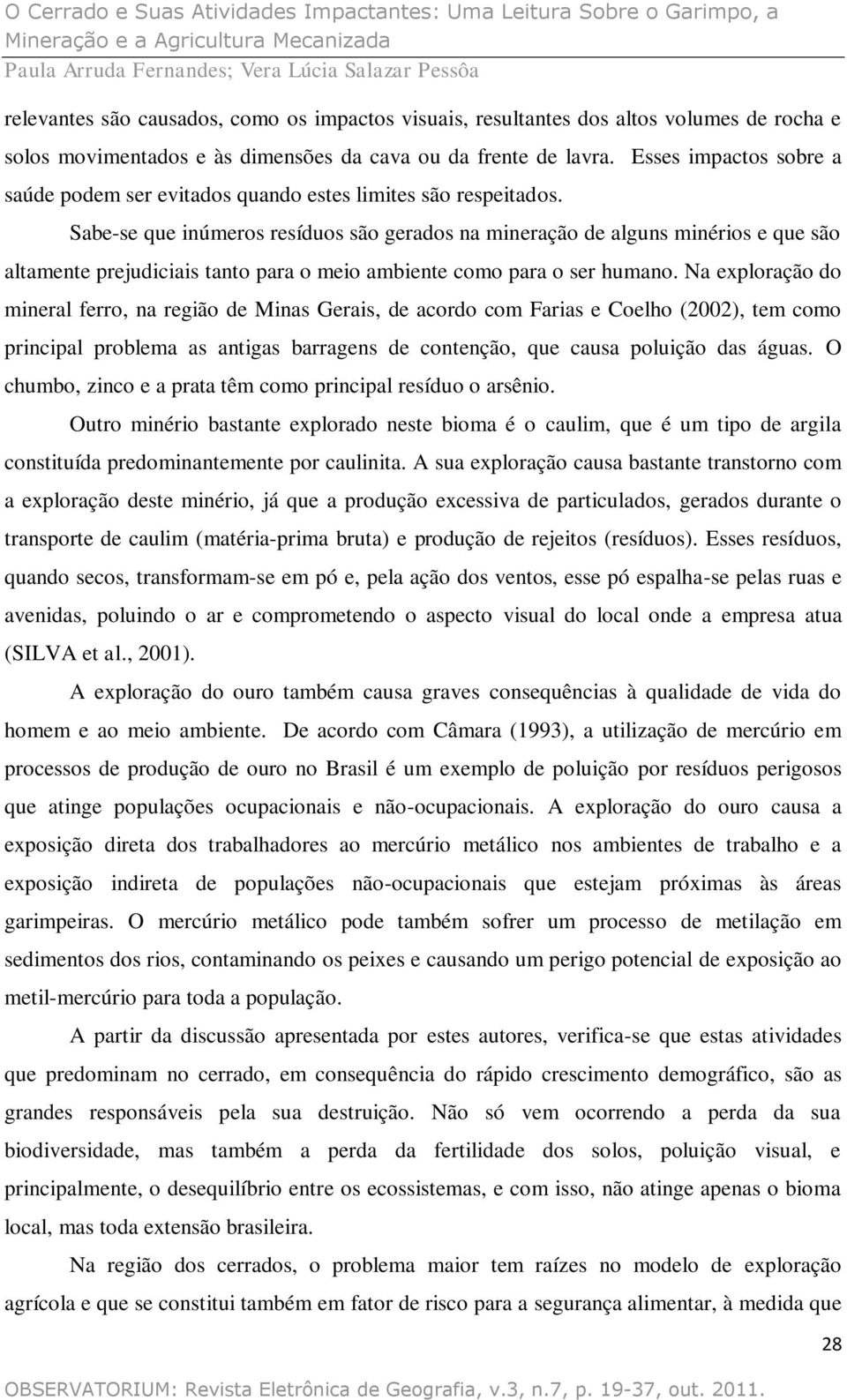 Sabe-se que inúmeros resíduos são gerados na mineração de alguns minérios e que são altamente prejudiciais tanto para o meio ambiente como para o ser humano.