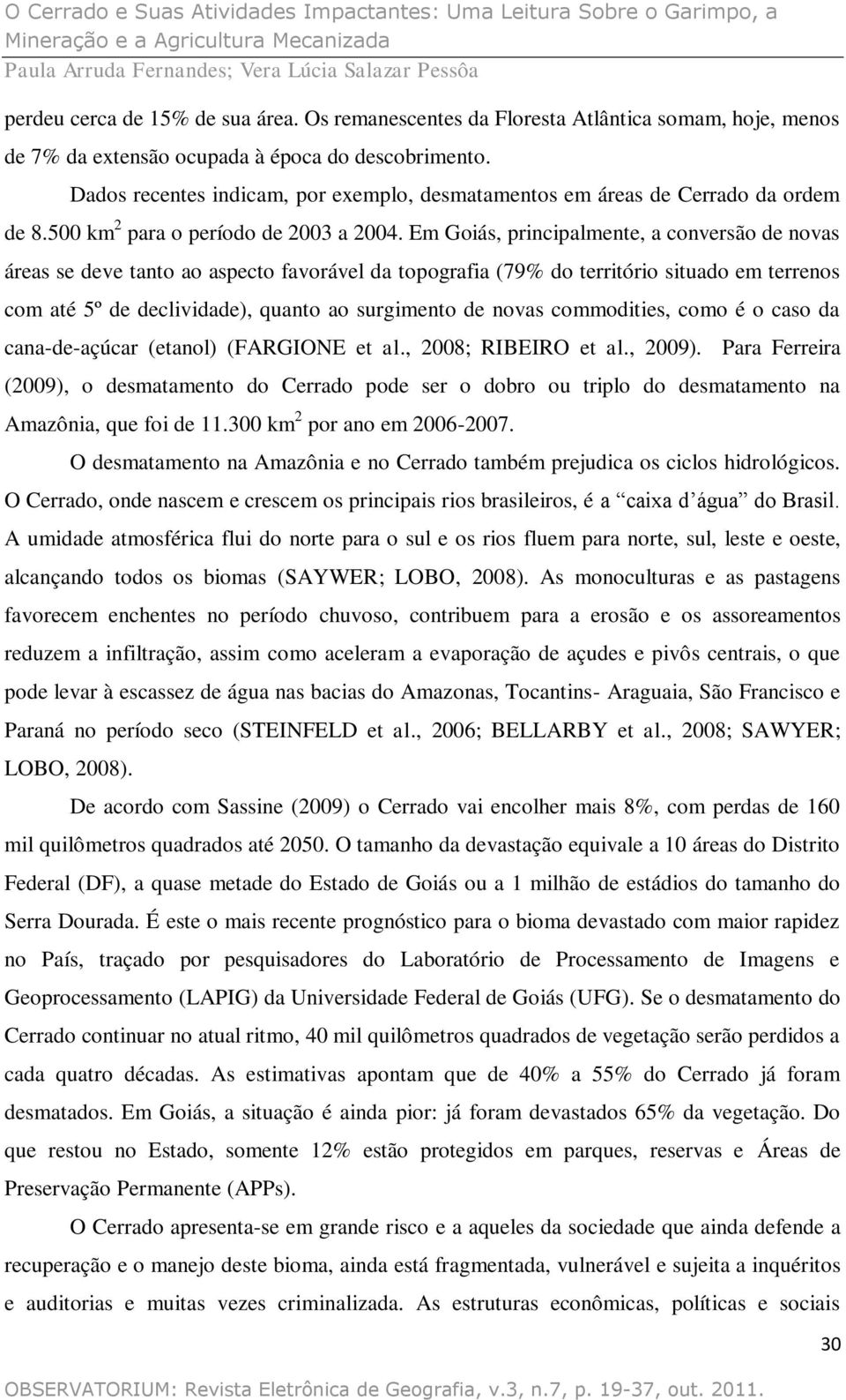 Em Goiás, principalmente, a conversão de novas áreas se deve tanto ao aspecto favorável da topografia (79% do território situado em terrenos com até 5º de declividade), quanto ao surgimento de novas