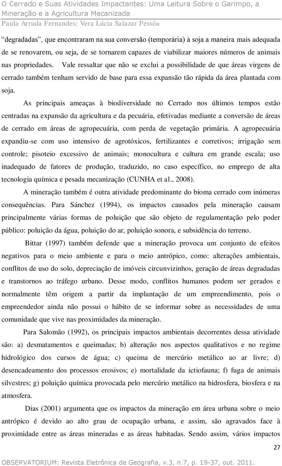 As principais ameaças à biodiversidade no Cerrado nos últimos tempos estão centradas na expansão da agricultura e da pecuária, efetivadas mediante a conversão de áreas de cerrado em áreas de