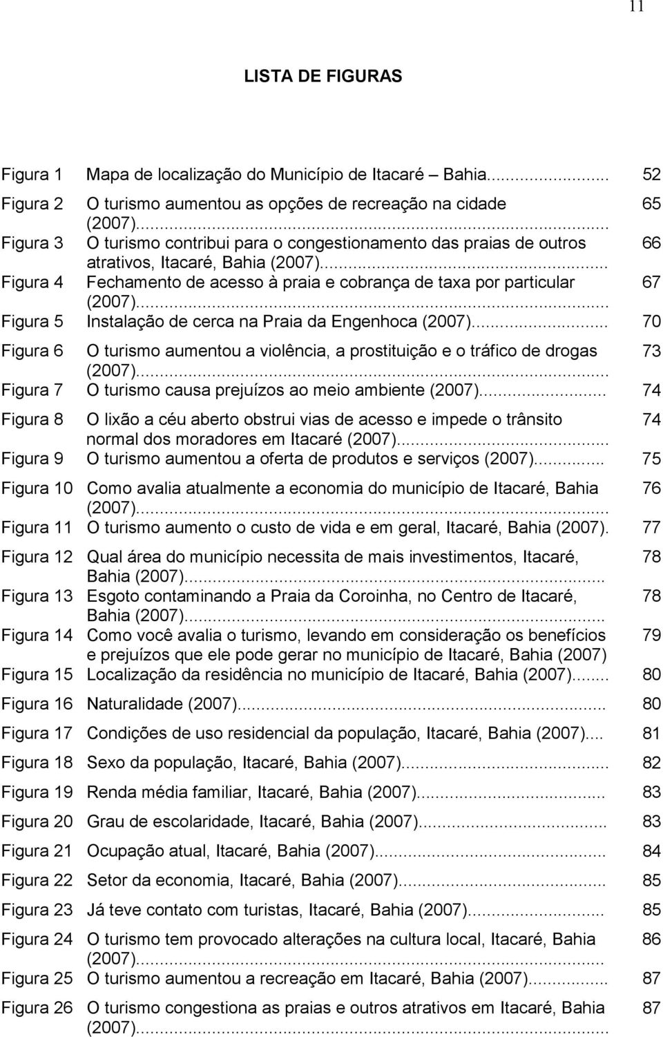 .. Figura 5 Instalação de cerca na Praia da Engenhoca (2007)... 70 Figura 6 O turismo aumentou a violência, a prostituição e o tráfico de drogas 73 (2007).