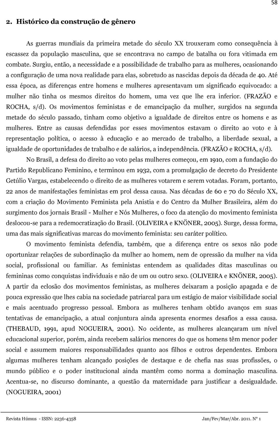 Surgiu, então, a necessidade e a possibilidade de trabalho para as mulheres, ocasionando a configuração de uma nova realidade para elas, sobretudo as nascidas depois da década de 40.