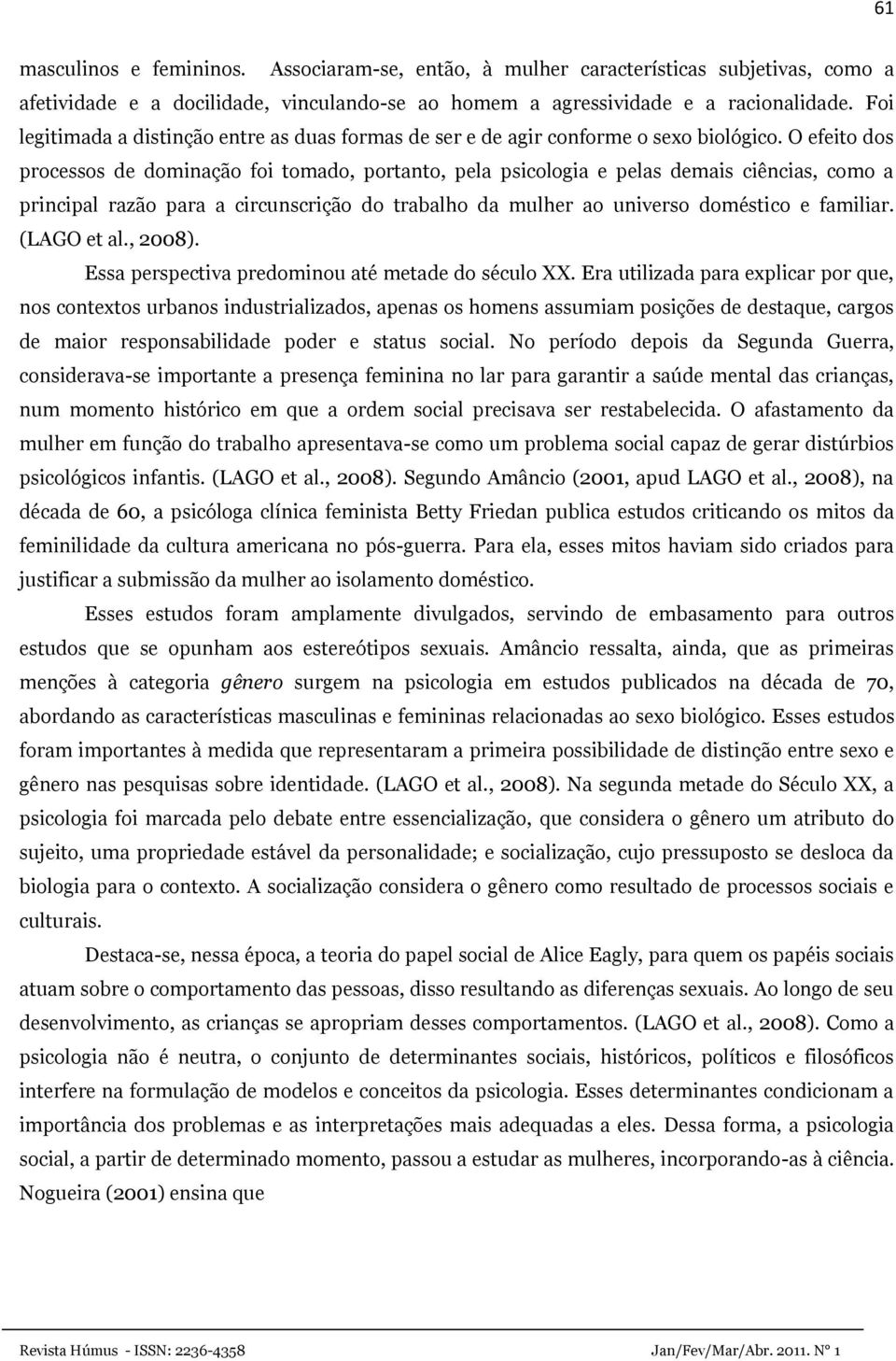 O efeito dos processos de dominação foi tomado, portanto, pela psicologia e pelas demais ciências, como a principal razão para a circunscrição do trabalho da mulher ao universo doméstico e familiar.