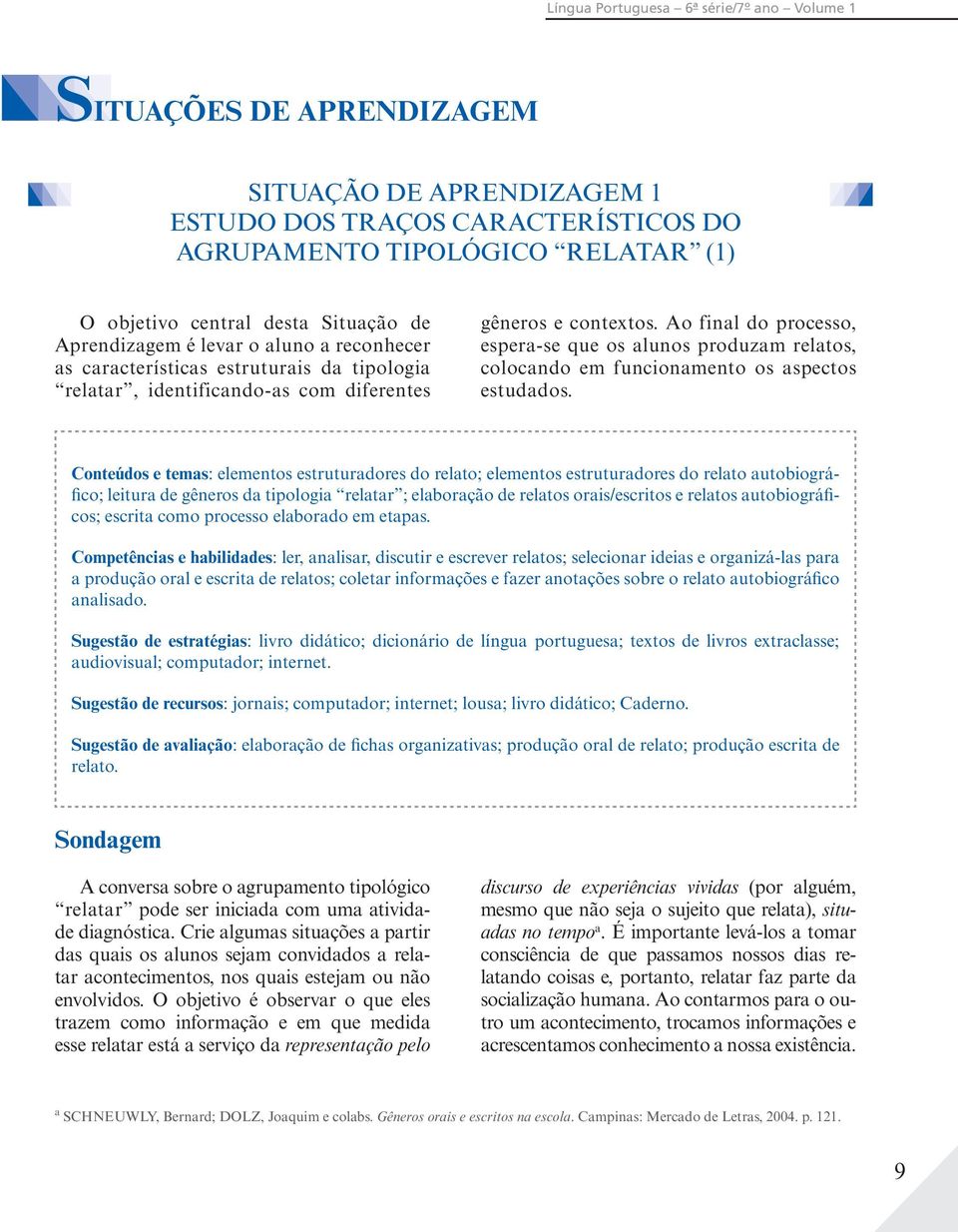 Ao final do processo, espera-se que os alunos produzam relatos, colocando em funcionamento os aspectos estudados.