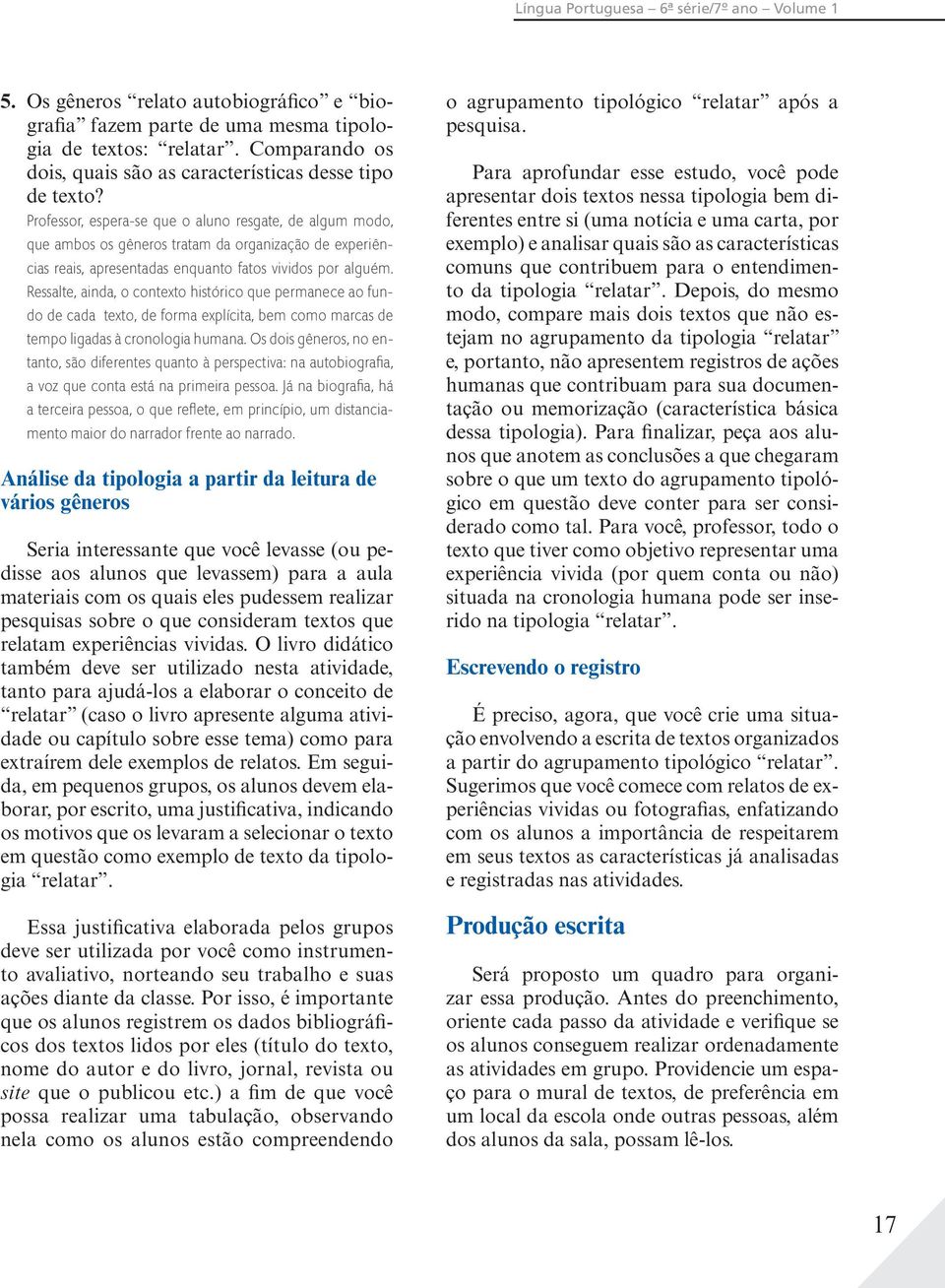 Professor, espera-se que o aluno resgate, de algum modo, que ambos os gêneros tratam da organização de experiências reais, apresentadas enquanto fatos vividos por alguém.