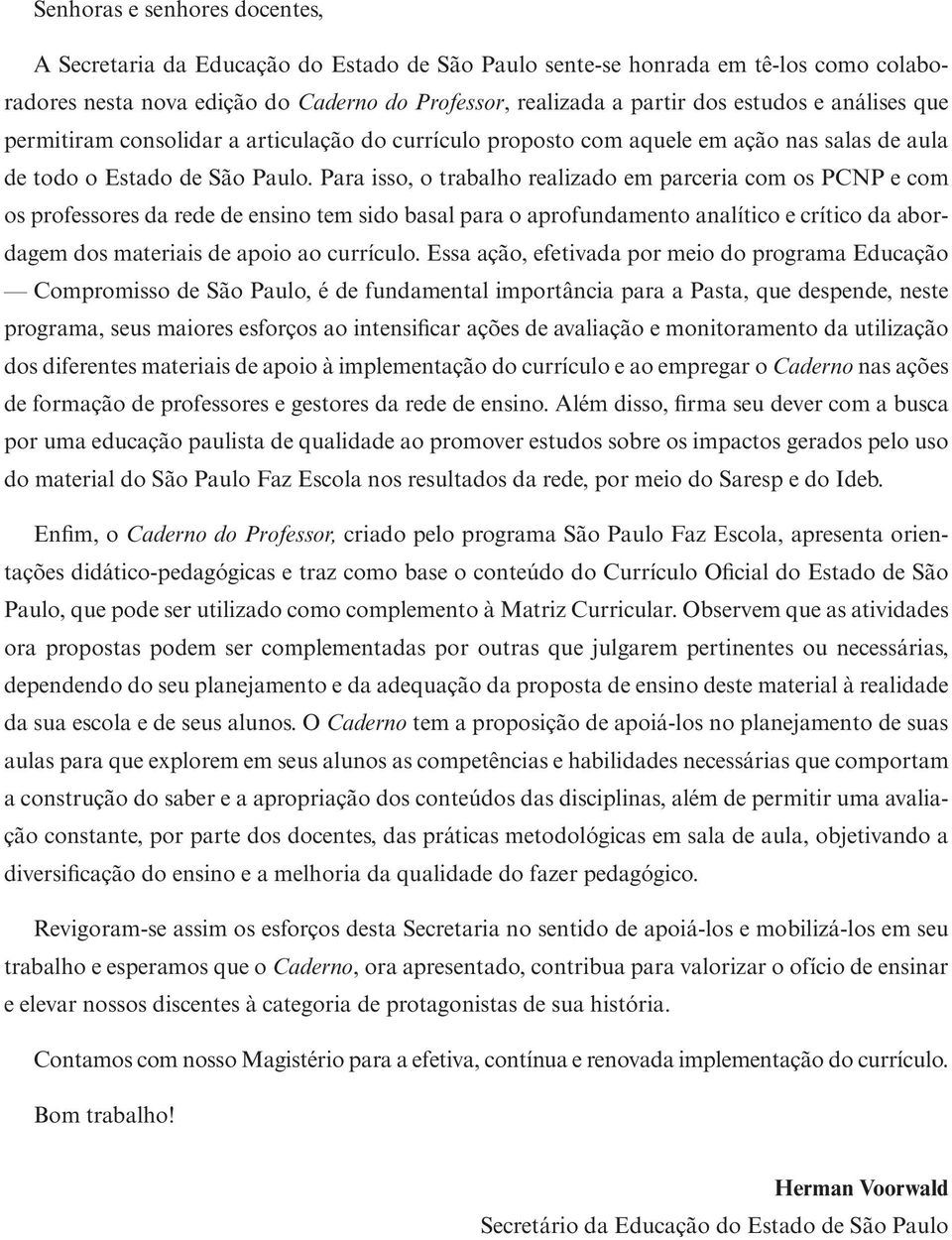 Para isso, o trabalho realizado em parceria com os PCNP e com os professores da rede de ensino tem sido basal para o aprofundamento analítico e crítico da abordagem dos materiais de apoio ao