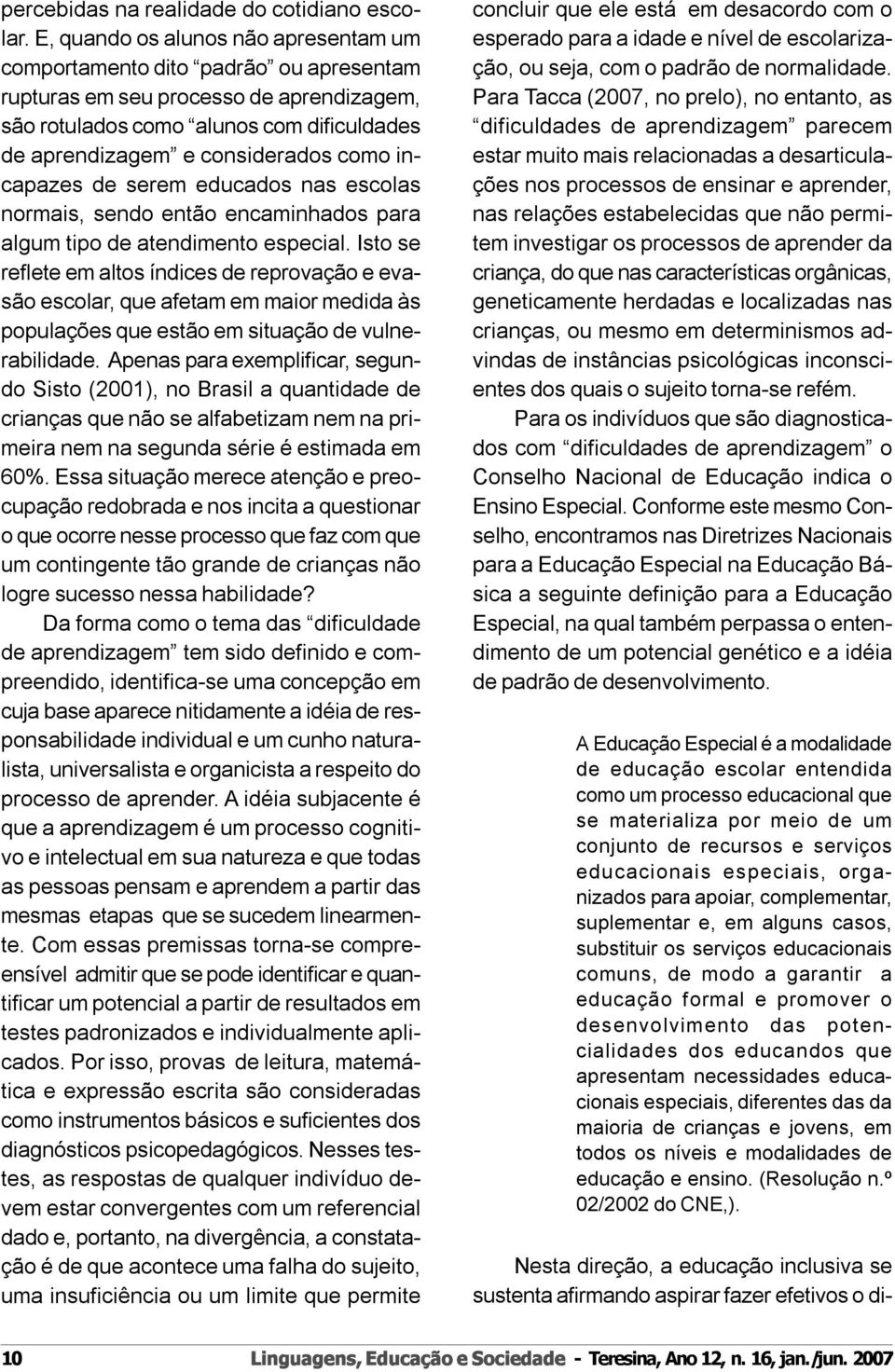 incapazes de serem educados nas escolas normais, sendo então encaminhados para algum tipo de atendimento especial.