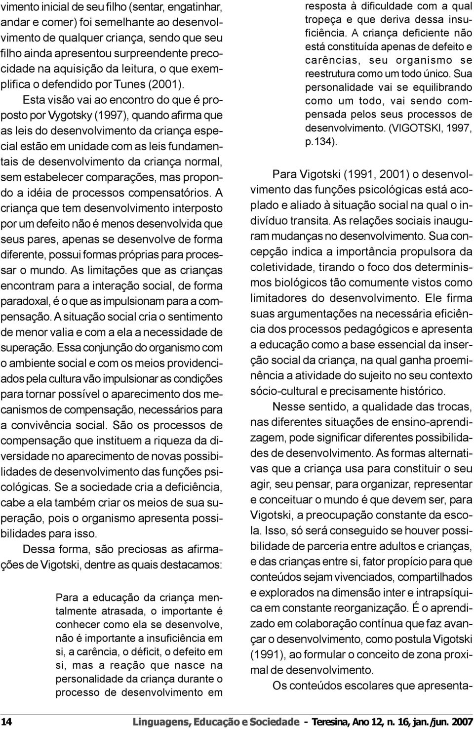 Esta visão vai ao encontro do que é proposto por Vygotsky (1997), quando afirma que as leis do desenvolvimento da criança especial estão em unidade com as leis fundamentais de desenvolvimento da