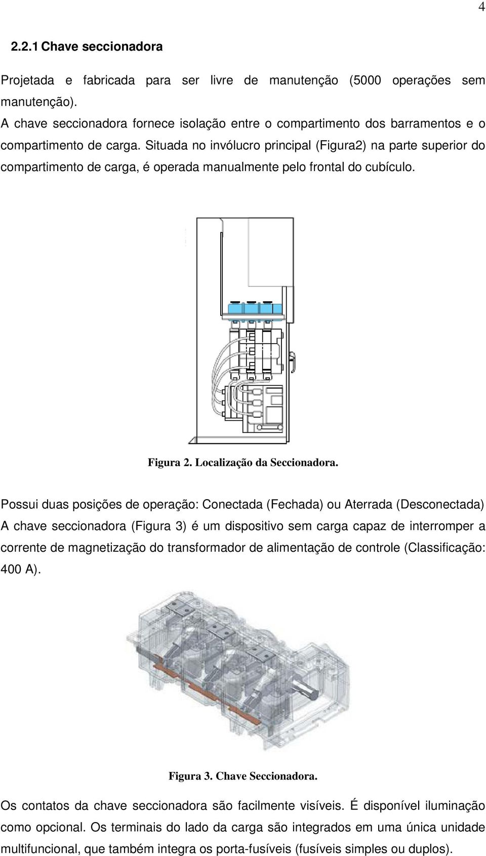 Situada no invólucro principal (Figura2) na parte superior do compartimento de carga, é operada manualmente pelo frontal do cubículo. Figura 2. Localização da Seccionadora.