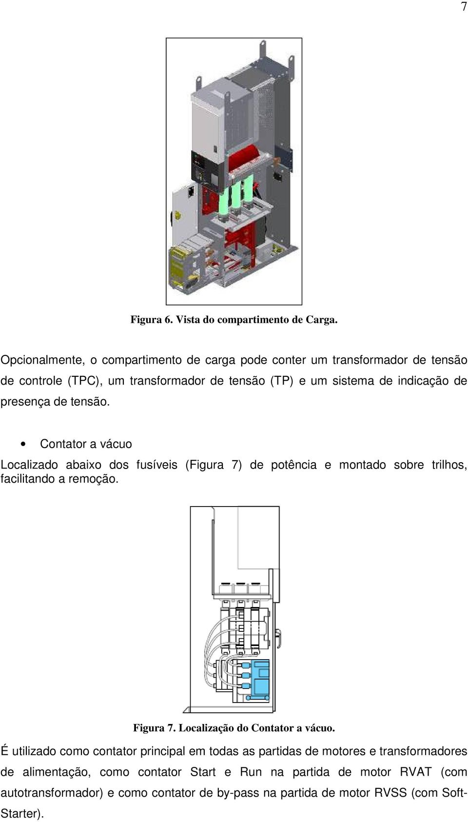 presença de tensão. Contator a vácuo Localizado abaixo dos fusíveis (Figura 7) de potência e montado sobre trilhos, facilitando a remoção. Figura 7.