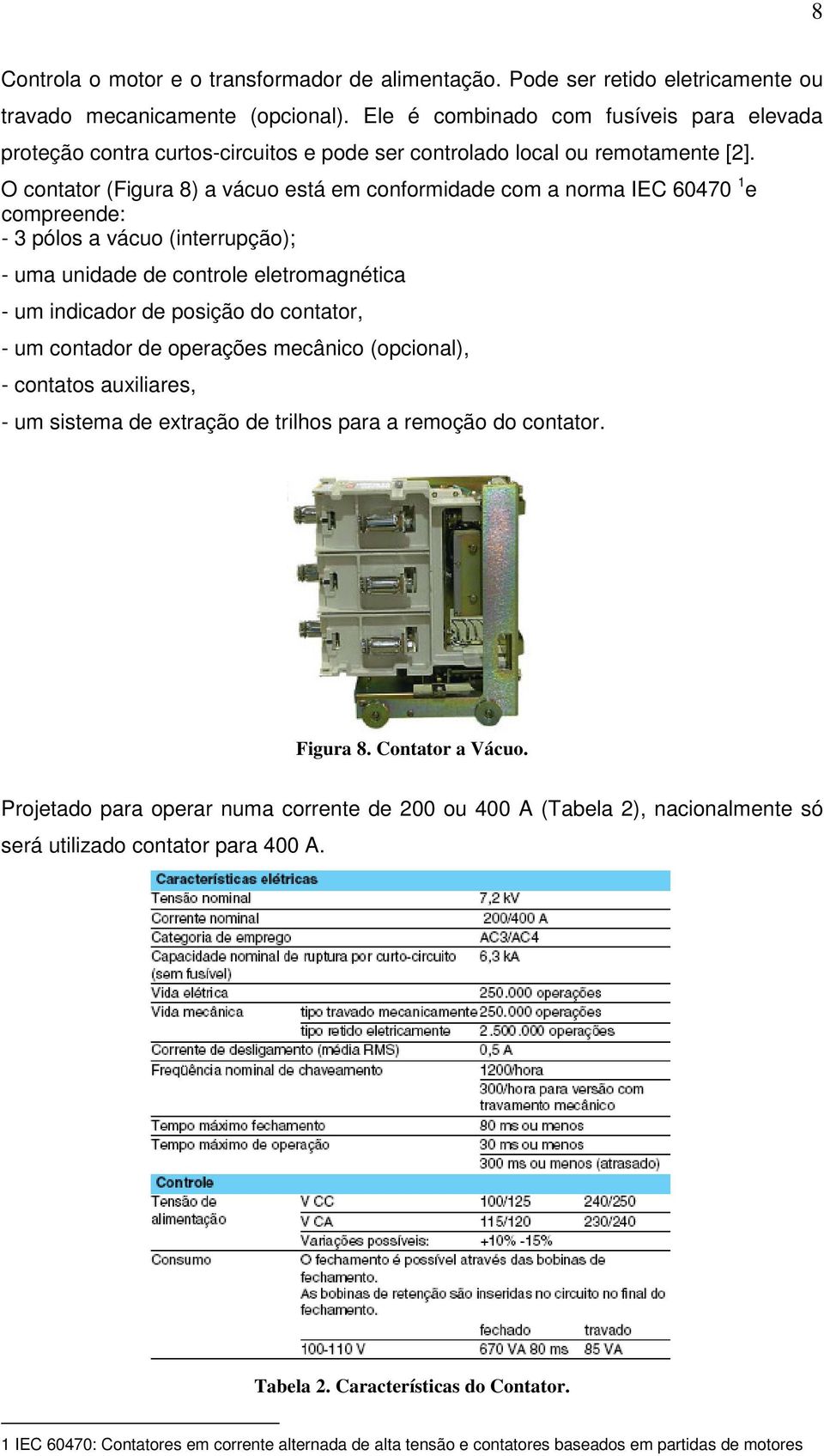 O contator (Figura 8) a vácuo está em conformidade com a norma IEC 60470 1 e compreende: - 3 pólos a vácuo (interrupção); - uma unidade de controle eletromagnética - um indicador de posição do