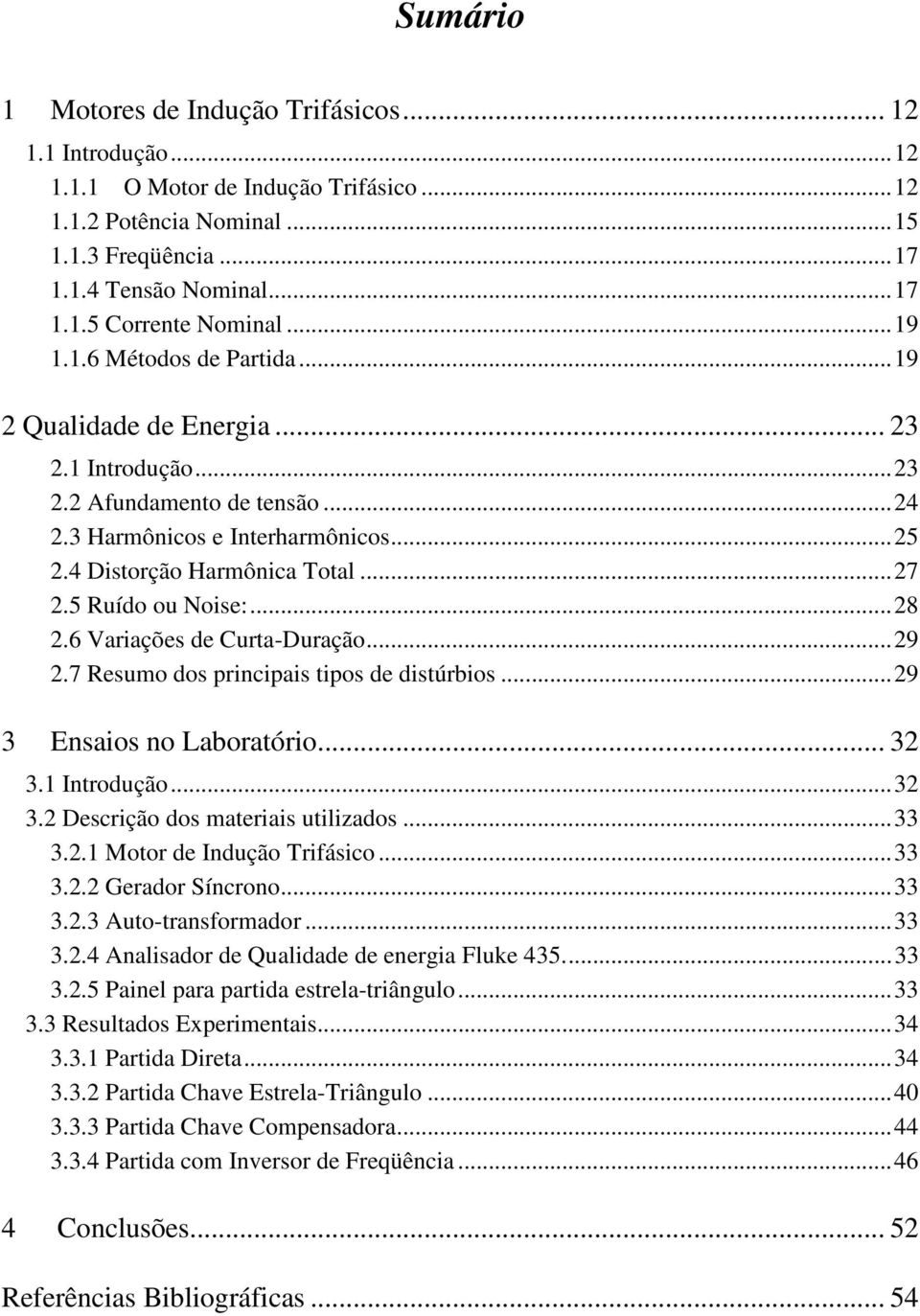 5 Ruído ou Noise:... 28 2.6 Variações de Curta-Duração... 29 2.7 Resumo dos principais tipos de distúrbios... 29 3 Ensaios no Laboratório... 32 3.1 Introdução... 32 3.2 Descrição dos materiais utilizados.