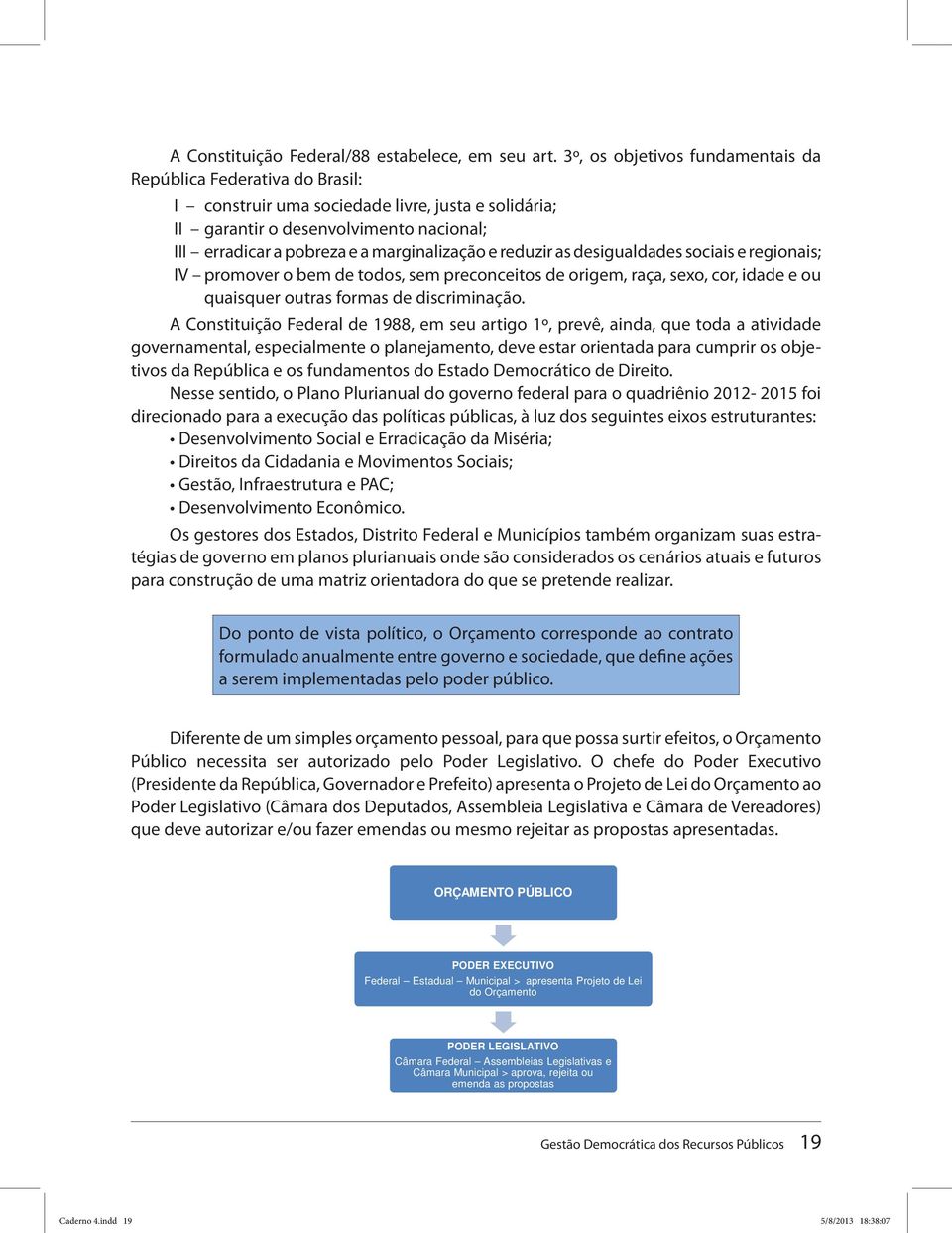 e reduzir as desigualdades sociais e regionais; IV promover o bem de todos, sem preconceitos de origem, raça, sexo, cor, idade e ou quaisquer outras formas de discriminação.