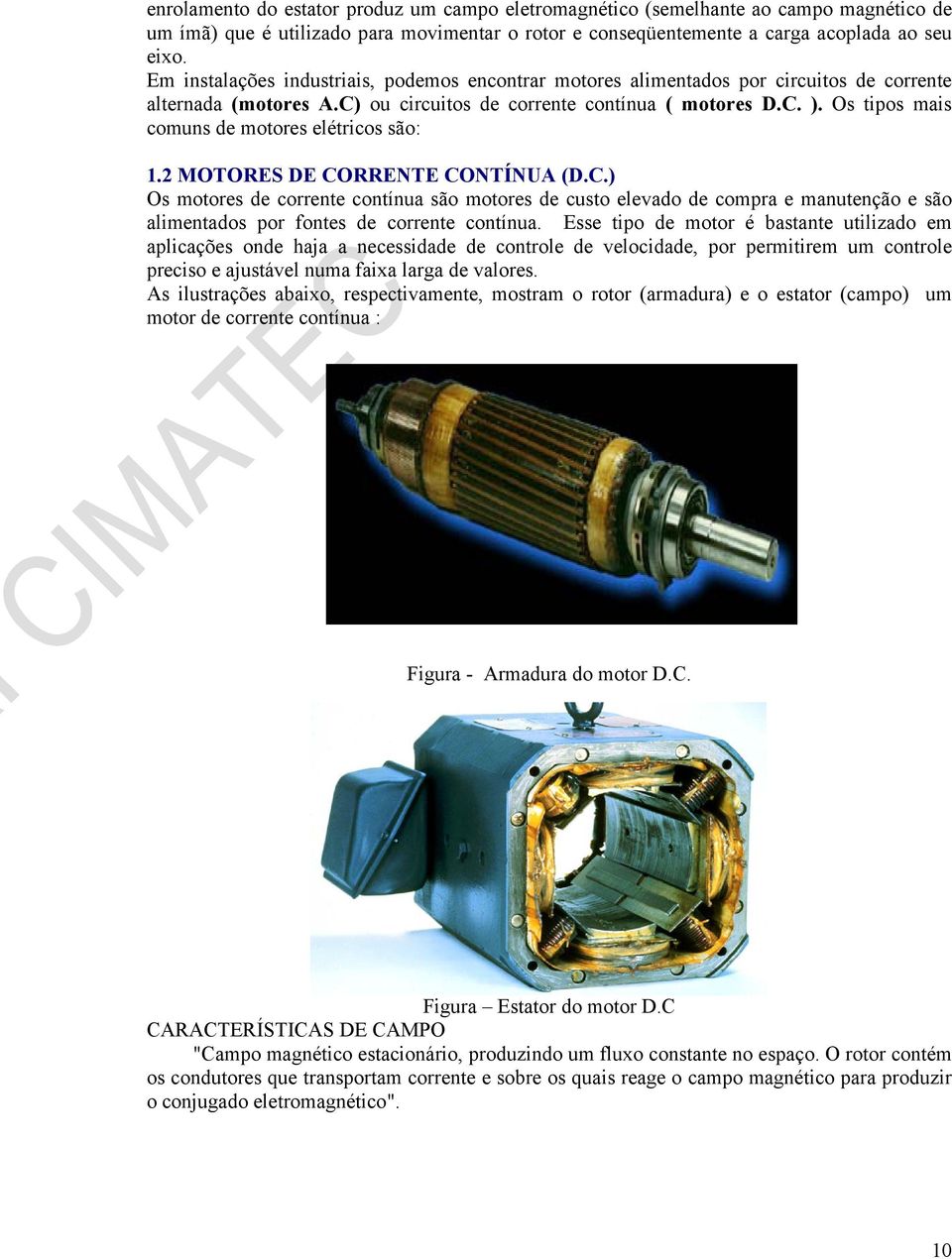 Os tipos mais comuns de motores elétricos são: 1.2 MOTORES DE CORRENTE CONTÍNUA (D.C.) Os motores de corrente contínua são motores de custo elevado de compra e manutenção e são alimentados por fontes de corrente contínua.