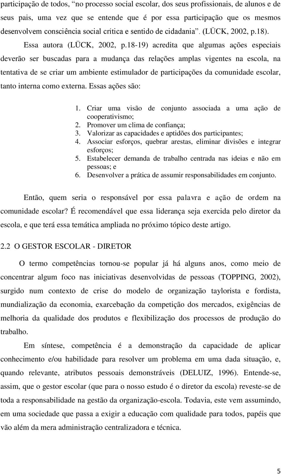 18-19) acredita que algumas ações especiais deverão ser buscadas para a mudança das relações amplas vigentes na escola, na tentativa de se criar um ambiente estimulador de participações da comunidade