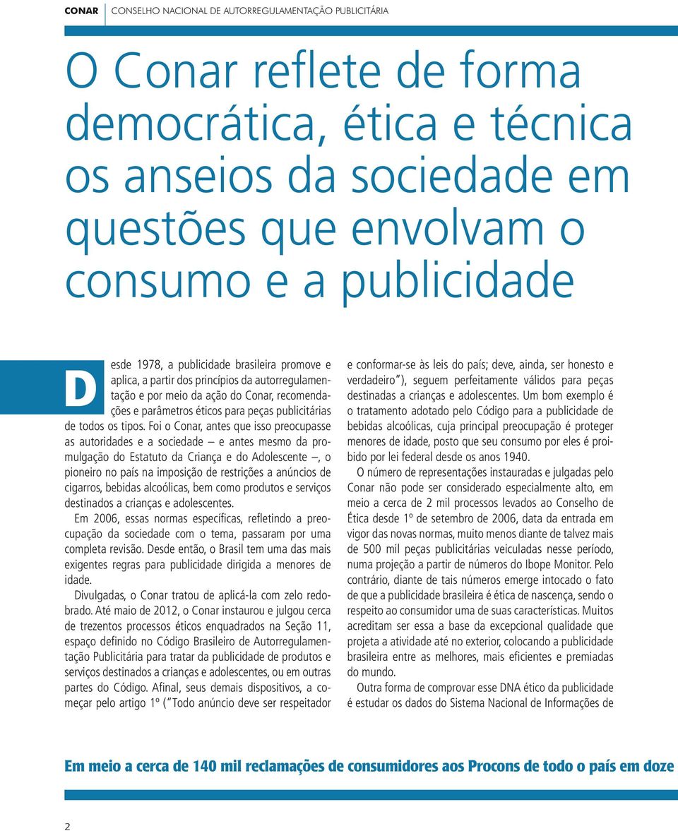 Foi o Conar, antes que isso preocupasse as autoridades e a sociedade e antes mesmo da promulgação do Estatuto da Criança e do Adolescente, o pioneiro no país na imposição de restrições a anúncios de