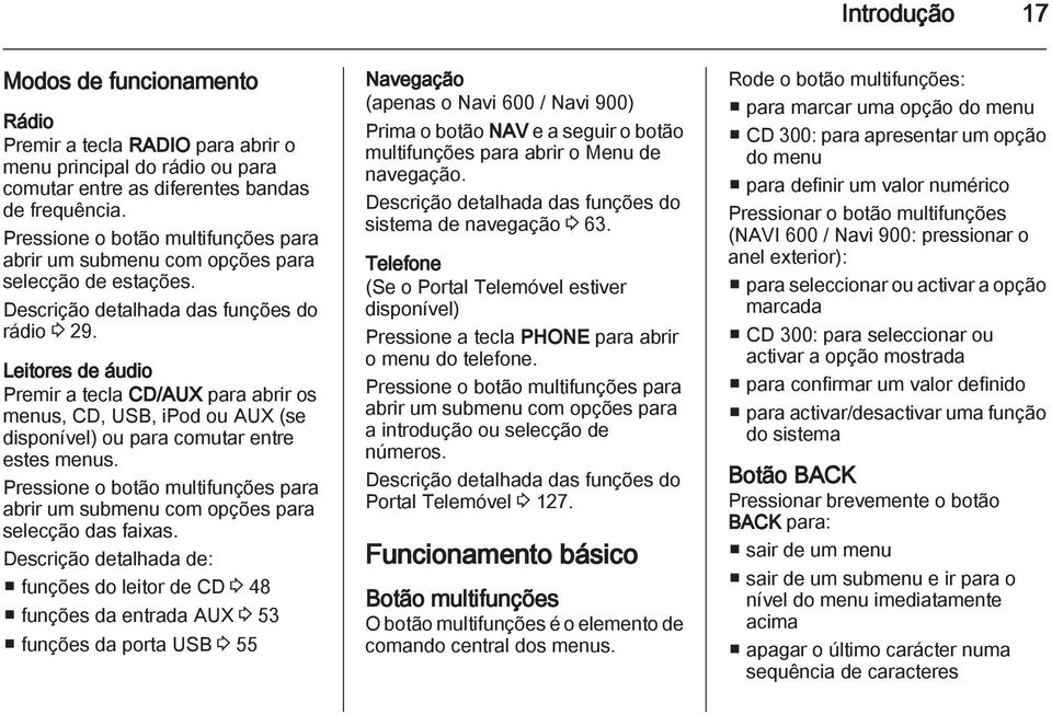 Leitores de áudio Premir a tecla CD/AUX para abrir os menus, CD, USB, ipod ou AUX (se disponível) ou para comutar entre estes menus.