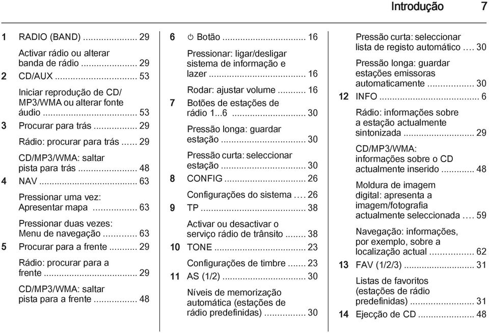 .. 63 5 Procurar para a frente... 29 Rádio: procurar para a frente... 29 CD/MP3/WMA: saltar pista para a frente... 48 6 m Botão... 16 Pressionar: ligar/desligar sistema de informação e lazer.