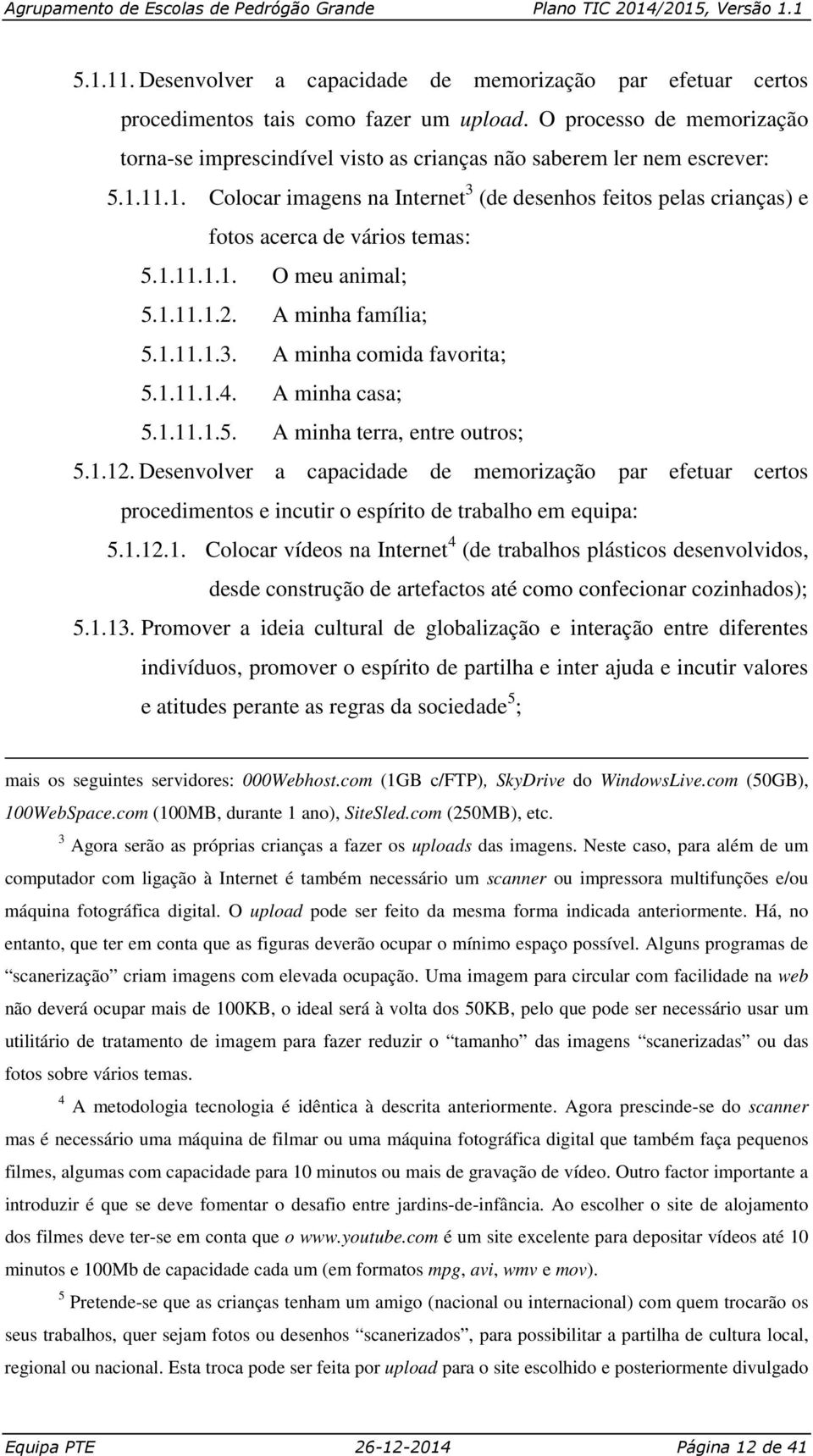 11.1. Colocar imagens na Internet 3 (de desenhos feitos pelas crianças) e fotos acerca de vários temas: 5.1.11.1.1. O meu animal; 5.1.11.1.2. A minha família; 5.1.11.1.3. A minha comida favorita; 5.1.11.1.4.