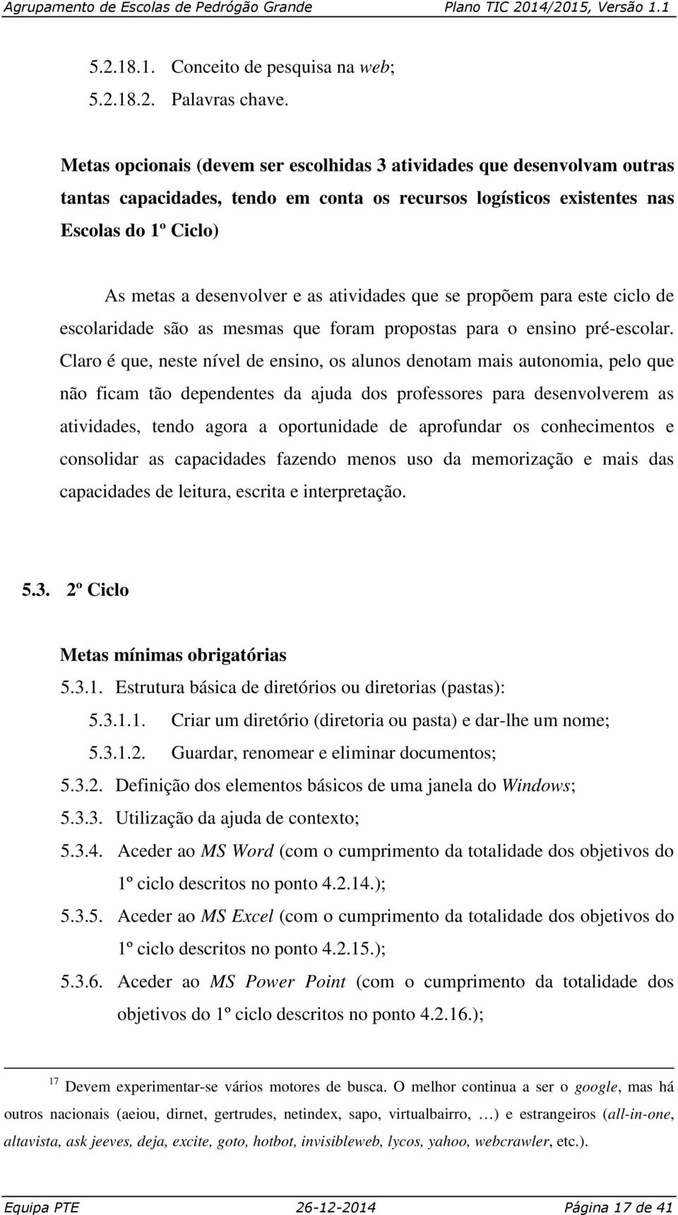 atividades que se propõem para este ciclo de escolaridade são as mesmas que foram propostas para o ensino pré-escolar.