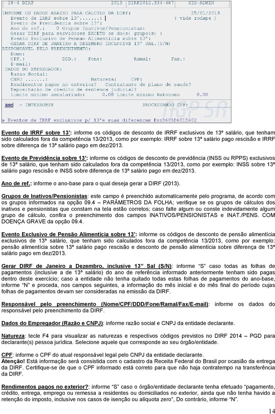 Evento de Previdência sobre 13 : informe os códigos de desconto de previdência (INSS ou RPPS) exclusivos de 13º salário, que tenham sido calculados fora da competência 13/2013, como por exemplo: INSS