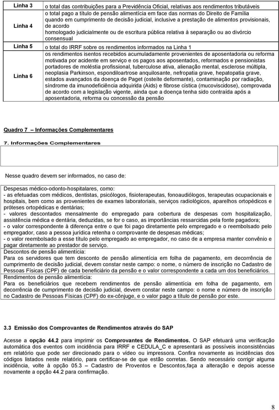 o total do IRRF sobre os rendimentos informados na Linha 1 os rendimentos isentos recebidos acumuladamente provenientes de aposentadoria ou reforma motivada por acidente em serviço e os pagos aos