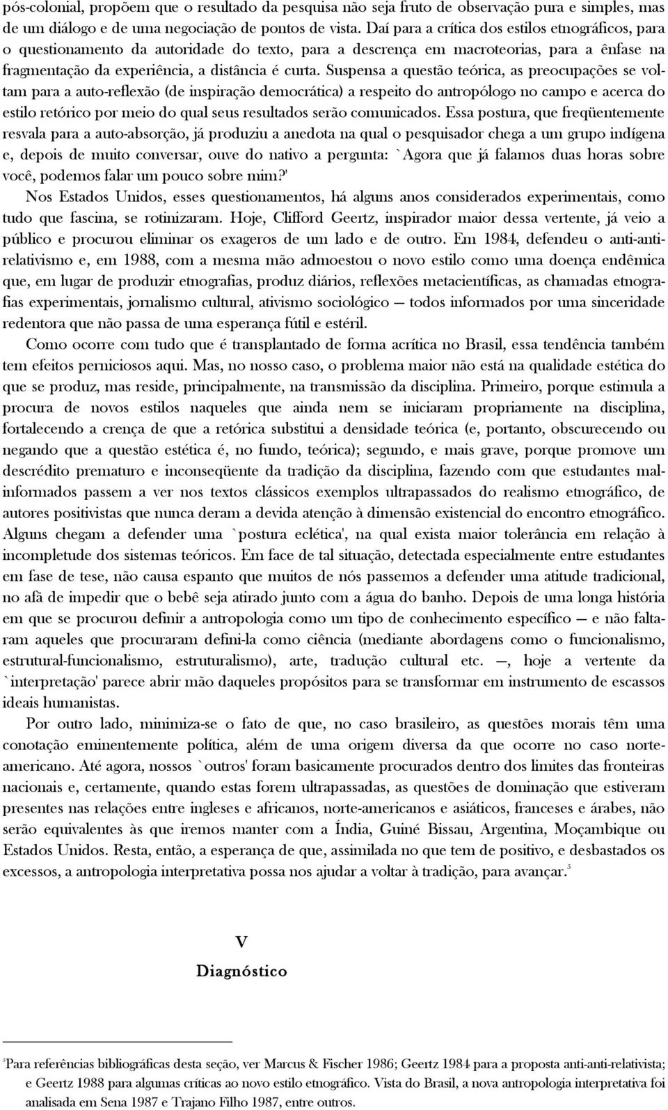 Suspensa a questão teórica, as preocupações se voltam para a auto-reflexão (de inspiração democrática) a respeito do antropólogo no campo e acerca do estilo retórico por meio do qual seus resultados