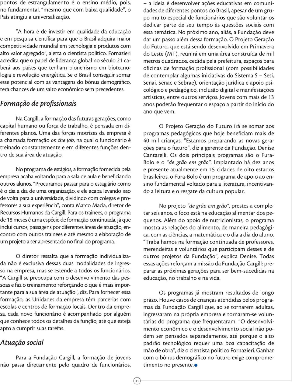 político. Fornazieri acredita que o papel de liderança global no século 21 caberá aos países que tenham pioneirismo em biotecnologia e revolução energética.