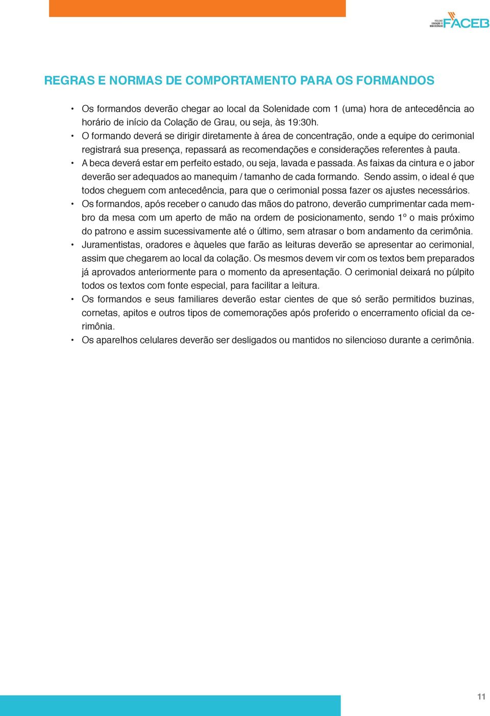 A beca deverá estar em perfeito estado, ou seja, lavada e passada. As faixas da cintura e o jabor deverão ser adequados ao manequim / tamanho de cada formando.