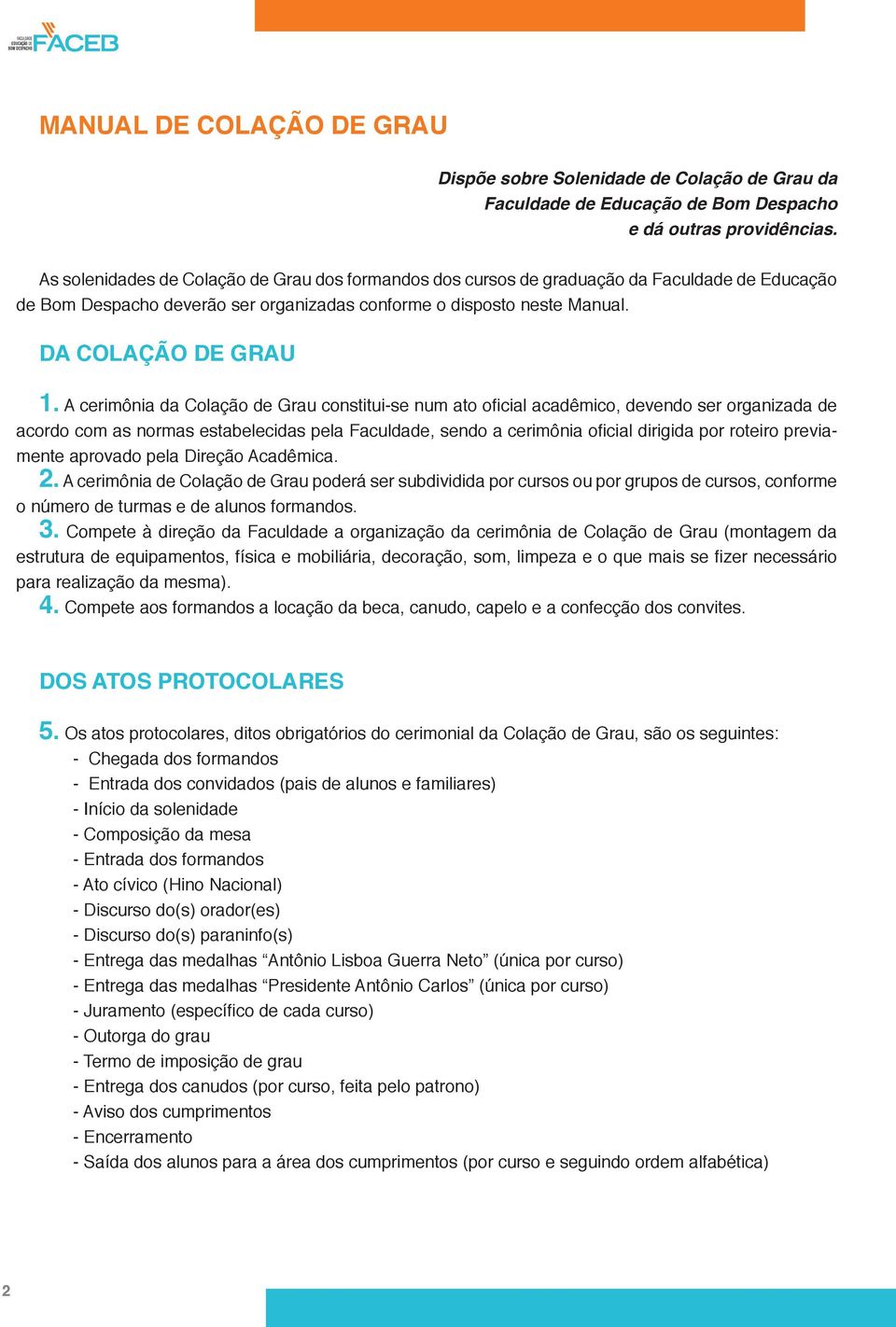 A cerimônia da Colação de Grau constitui-se num ato oficial acadêmico, devendo ser organizada de acordo com as normas estabelecidas pela Faculdade, sendo a cerimônia oficial dirigida por roteiro