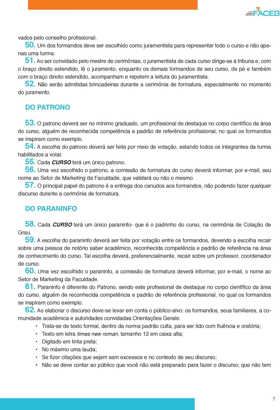 também com o braço direito estendido, acompanham e repetem a leitura do juramentista. 52. Não serão admitidas brincadeiras durante a cerimônia de formatura, especialmente no momento do juramento.