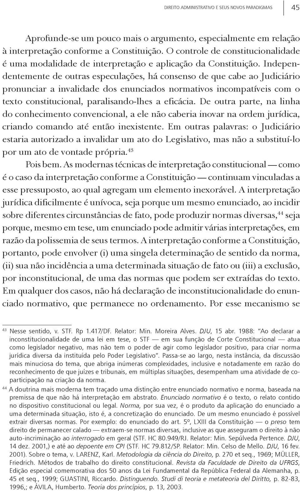 Independentemente de outras especulações, há consenso de que cabe ao Judiciário pronunciar a invalidade dos enunciados normativos incompatíveis com o texto constitucional, paralisando-lhes a eficácia.