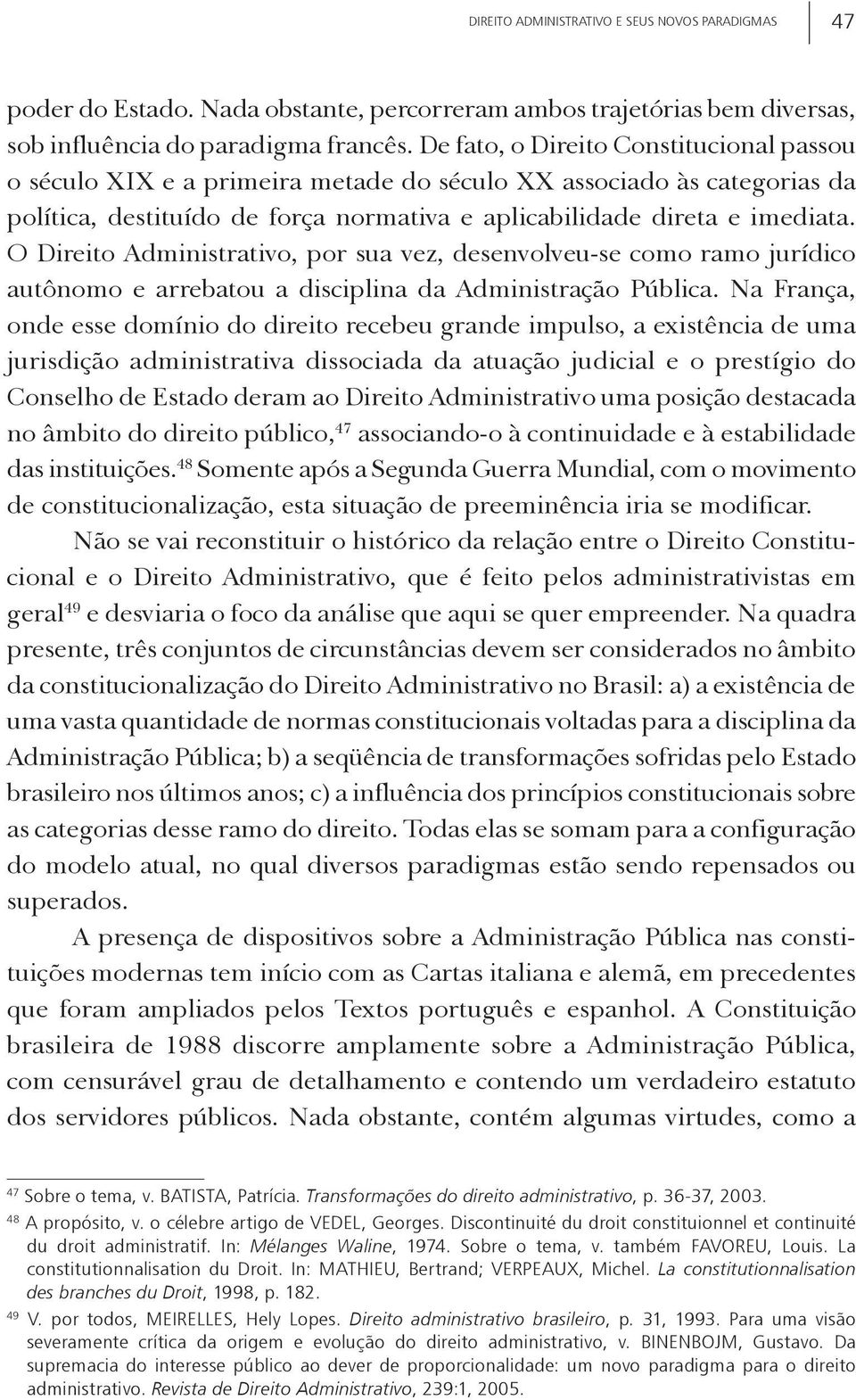 O Direito Administrativo, por sua vez, desenvolveu-se como ramo jurídico autônomo e arrebatou a disciplina da Administração Pública.